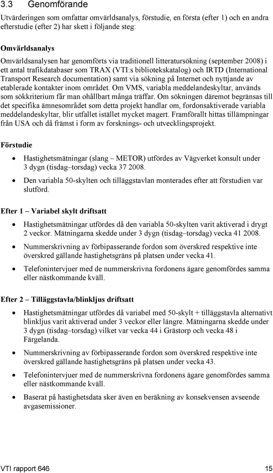 och nyttjande av etablerade kontakter inom området. Om VMS, variabla meddelandeskyltar, används som sökkriterium får man ohållbart många träffar.