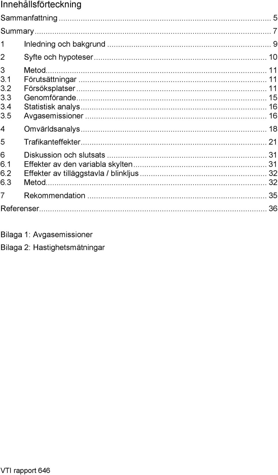 .. 8 5 Trafikanteffekter... 2 6 Diskussion och slutsats... 3 6. Effekter av den variabla skylten... 3 6.2 Effekter av tilläggstavla / blinkljus.