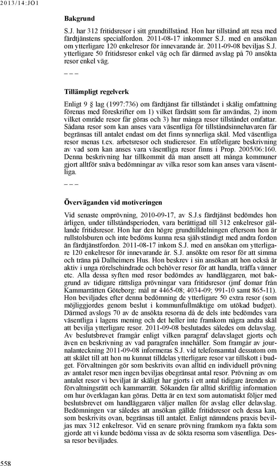 Tillämpligt regelverk Enligt 9 lag (1997:736) om färdtjänst får tillståndet i skälig omfattning förenas med föreskrifter om 1) vilket färdsätt som får användas, 2) inom vilket område resor får göras