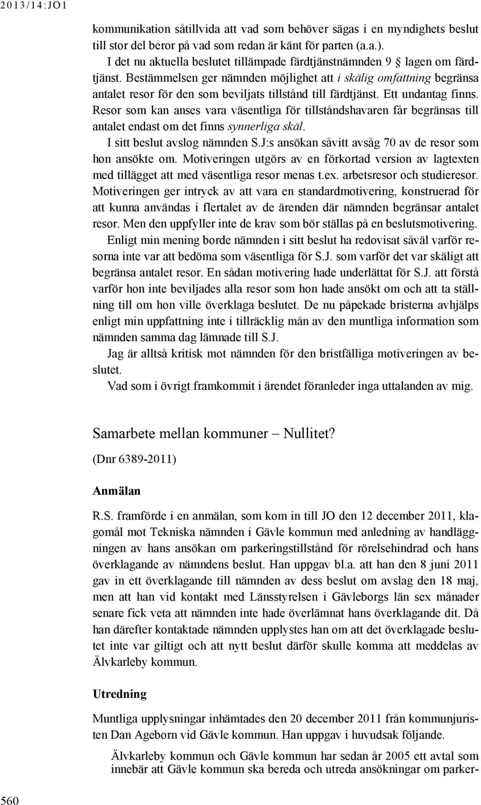 Bestämmelsen ger nämnden möjlighet att i skälig omfattning begränsa antalet resor för den som beviljats tillstånd till färdtjänst. Ett undantag finns.