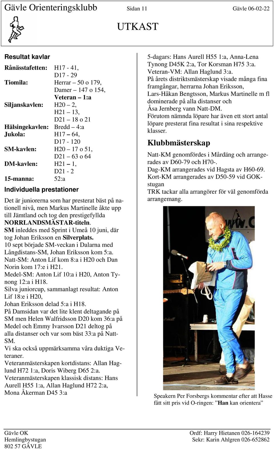 nationell nivå, men Markus Martinelle åkte upp till Jämtland och tog den prestigefyllda NORRLANDSMÄSTAR-titeln. SM inleddes med Sprint i Umeå 10 juni, där tog Johan Eriksson en Silverplats.