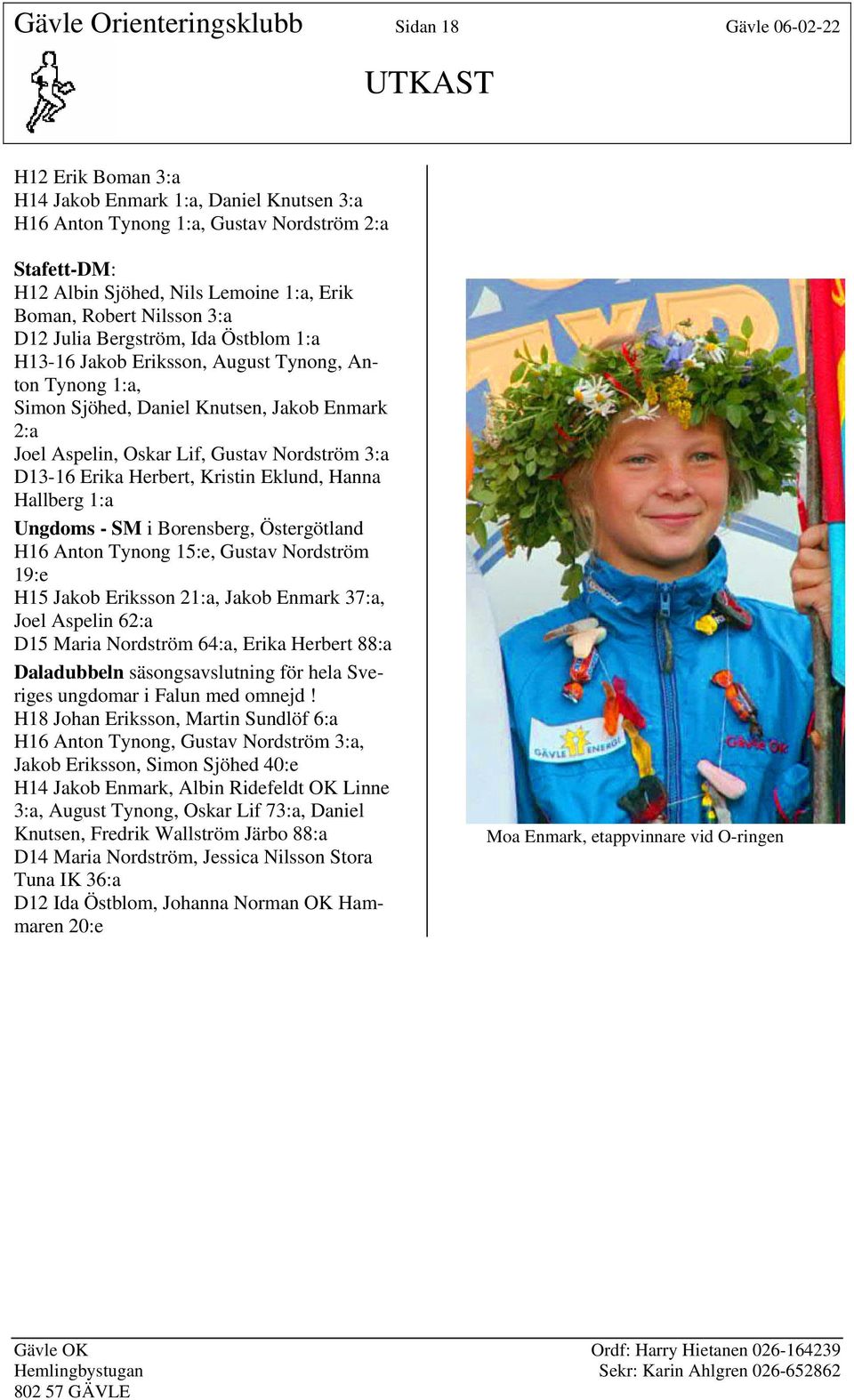 Gustav Nordström 3:a D13-16 Erika Herbert, Kristin Eklund, Hanna Hallberg 1:a Ungdoms - SM i Borensberg, Östergötland H16 Anton Tynong 15:e, Gustav Nordström 19:e H15 Jakob Eriksson 21:a, Jakob