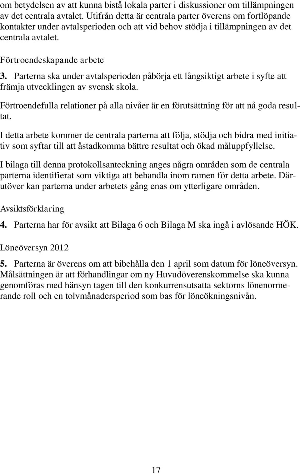 Parterna ska under avtalsperioden påbörja ett långsiktigt arbete i syfte att främja utvecklingen av svensk skola.