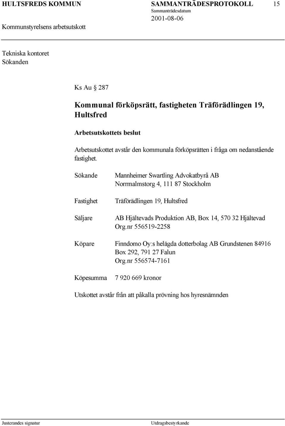 Sökande Fastighet Säljare Mannheimer Swartling Advokatbyrå AB Norrmalmstorg 4, 111 87 Stockholm Träförädlingen 19, Hultsfred AB Hjältevads Produktion AB,