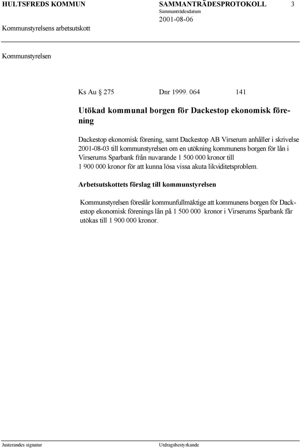 kommunstyrelsen om en utökning kommunens borgen för lån i Virserums Sparbank från nuvarande 1 500 000 kronor till 1 900 000 kronor för att kunna lösa vissa