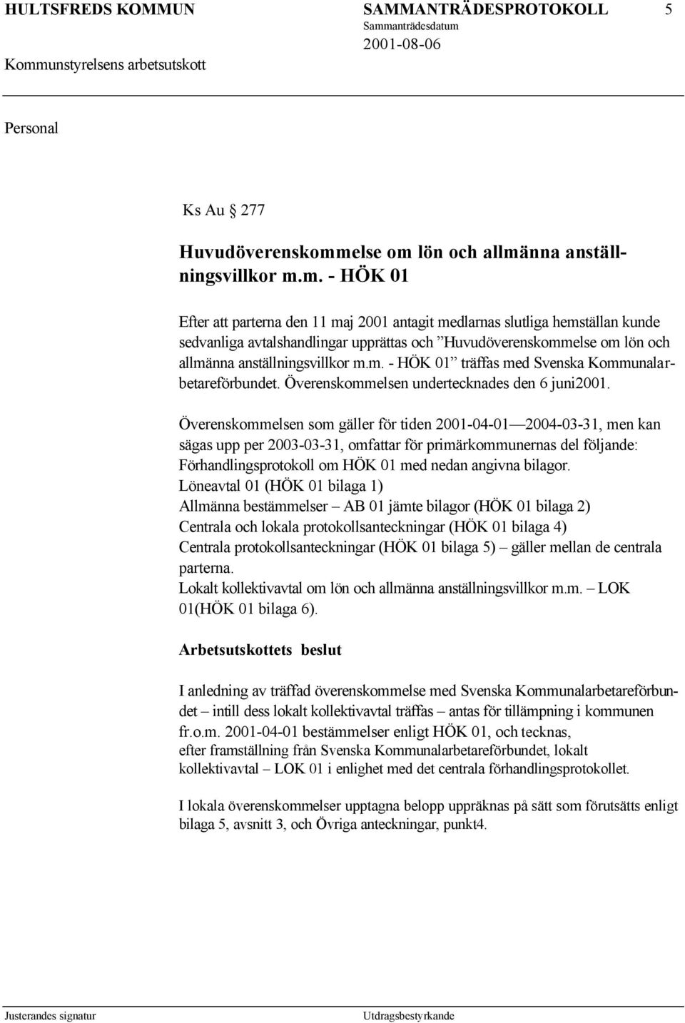 lön och allmänna anställningsvillkor m.m. - HÖK 01 Efter att parterna den 11 maj 2001 antagit medlarnas slutliga hemställan kunde sedvanliga avtalshandlingar upprättas och Huvudöverenskommlön och allmänna anställningsvillkor m.