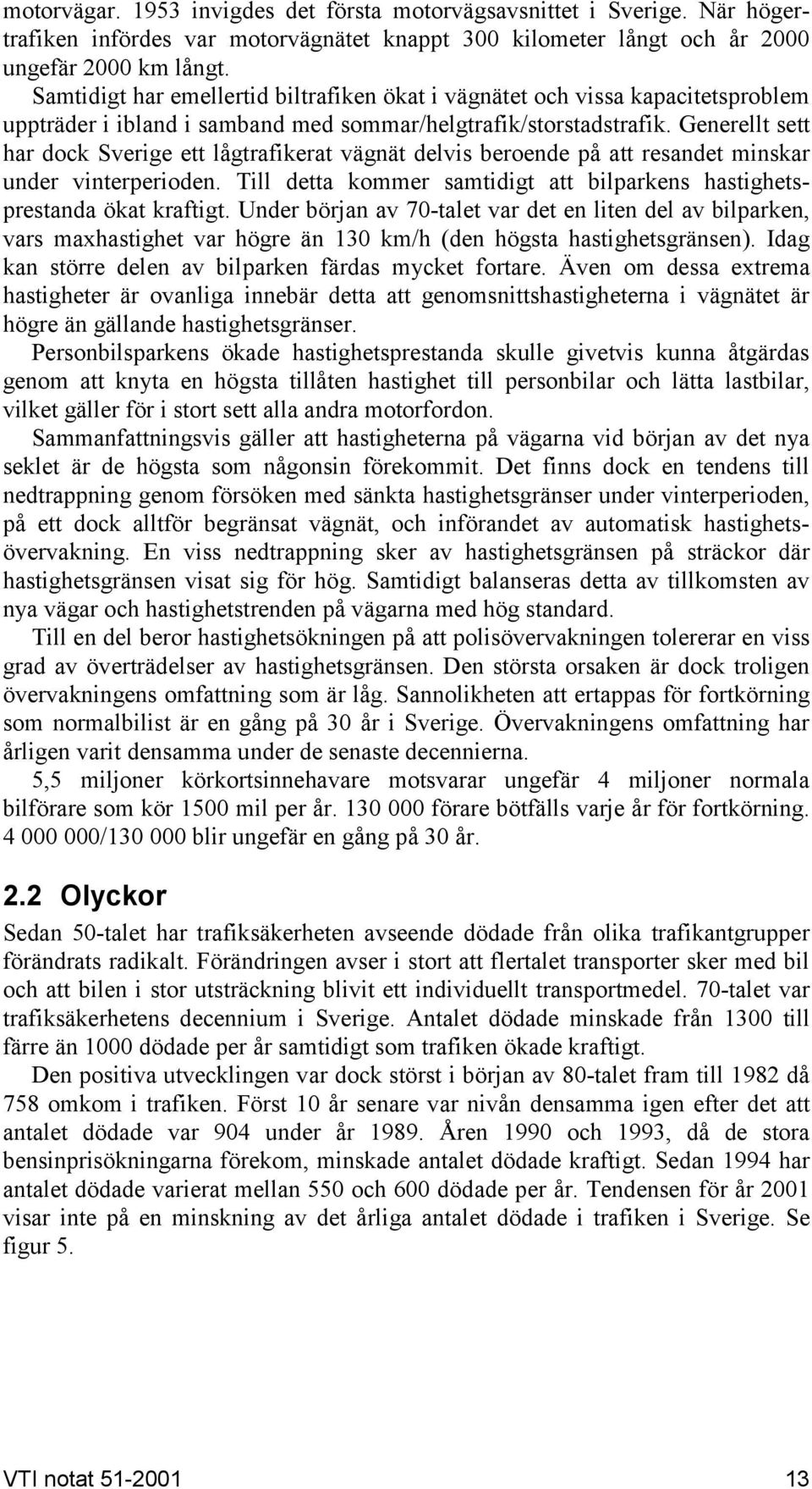 Generellt sett har dock Serige ett lågtrafikerat ägnät delis beroende på att resandet minskar under interperioden. Till detta kommer samtidigt att bilparkens hastighetsprestanda ökat kraftigt.