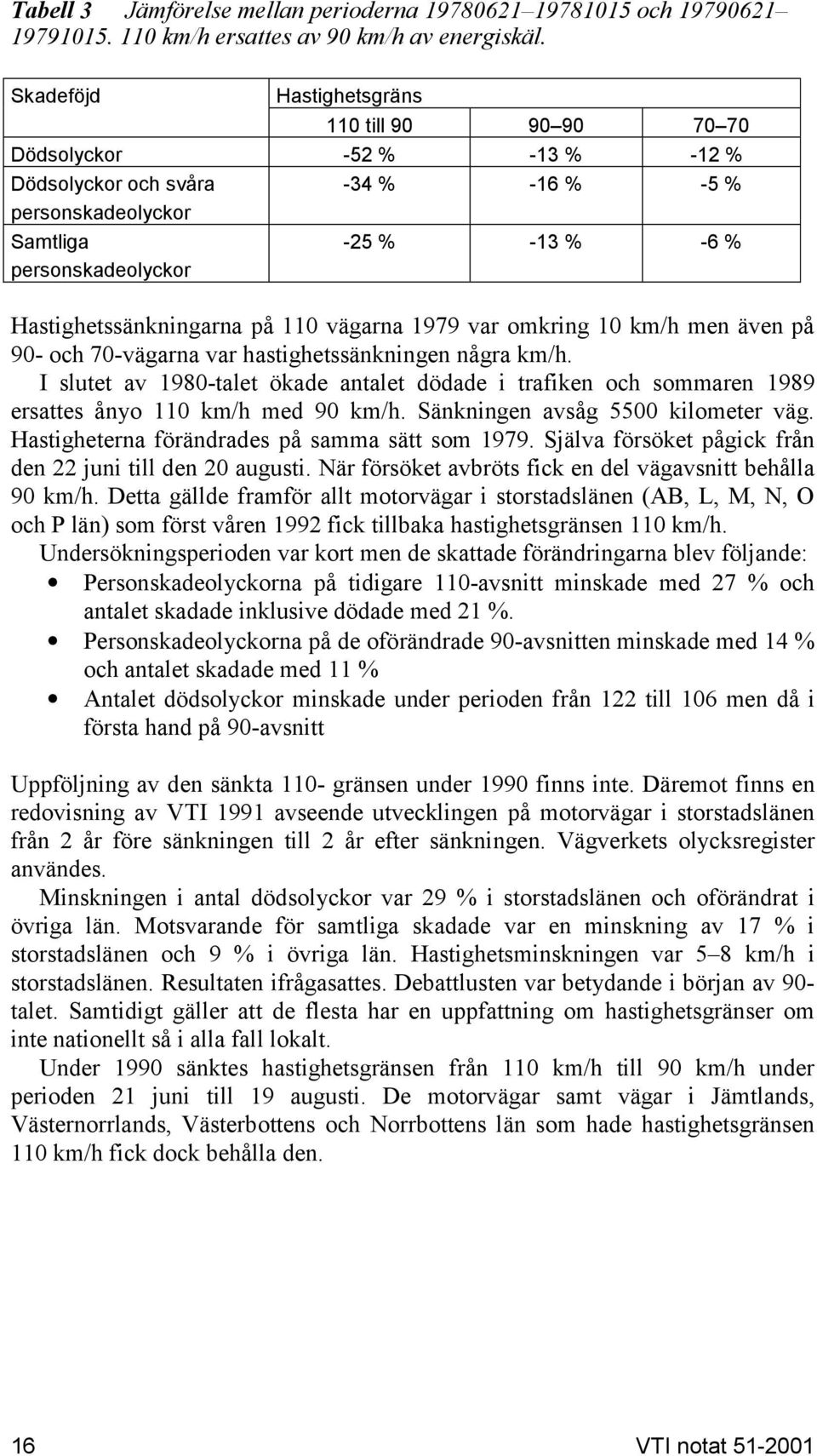 på 11 ägarna 1979 ar omkring 1 km/h men äen på 9- och 7-ägarna ar hastighetssänkningen några km/h.