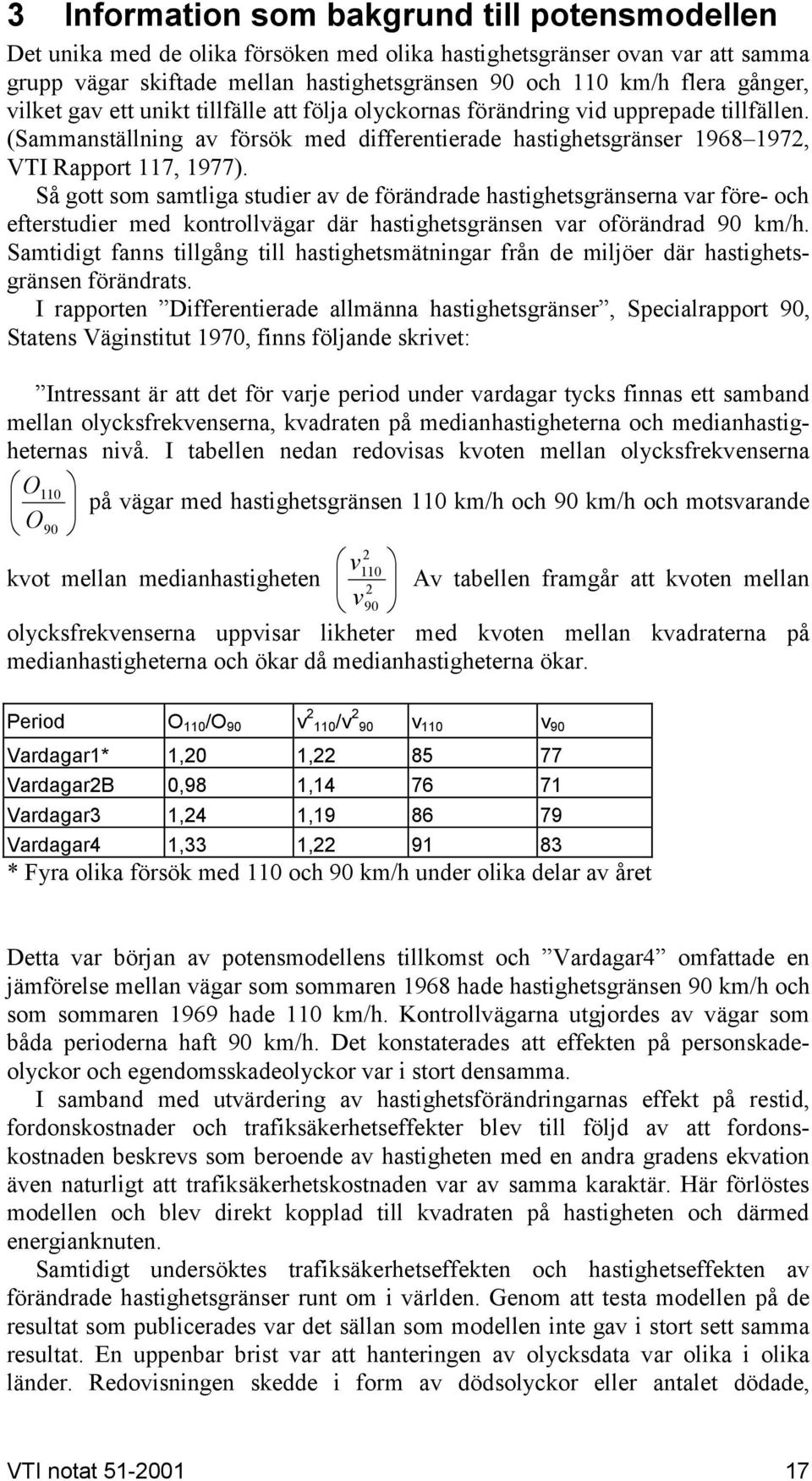 Så gott som samtliga studier a de förändrade hastighetsgränserna ar före- och efterstudier med kontrollägar där hastighetsgränsen ar oförändrad 9 km/h.