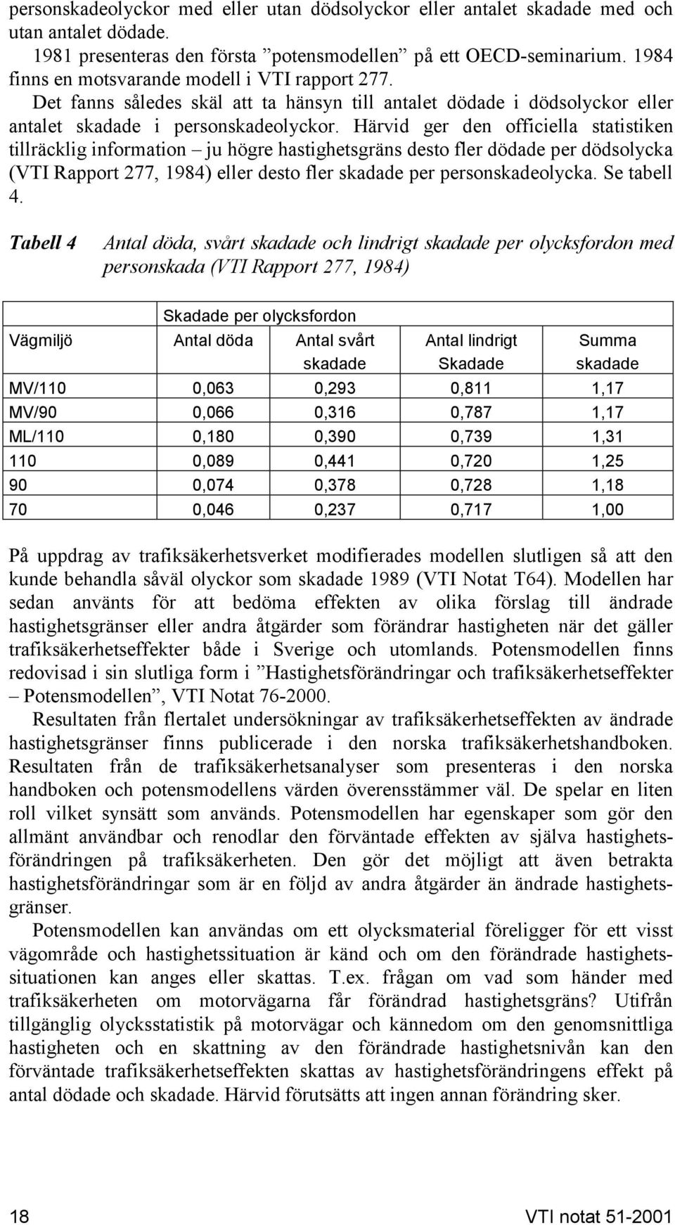 Härid ger den officiella statistiken tillräcklig information ju högre hastighetsgräns desto fler dödade per dödsolycka (VTI Rapport 277, 1984) eller desto fler skadade per personskadeolycka.