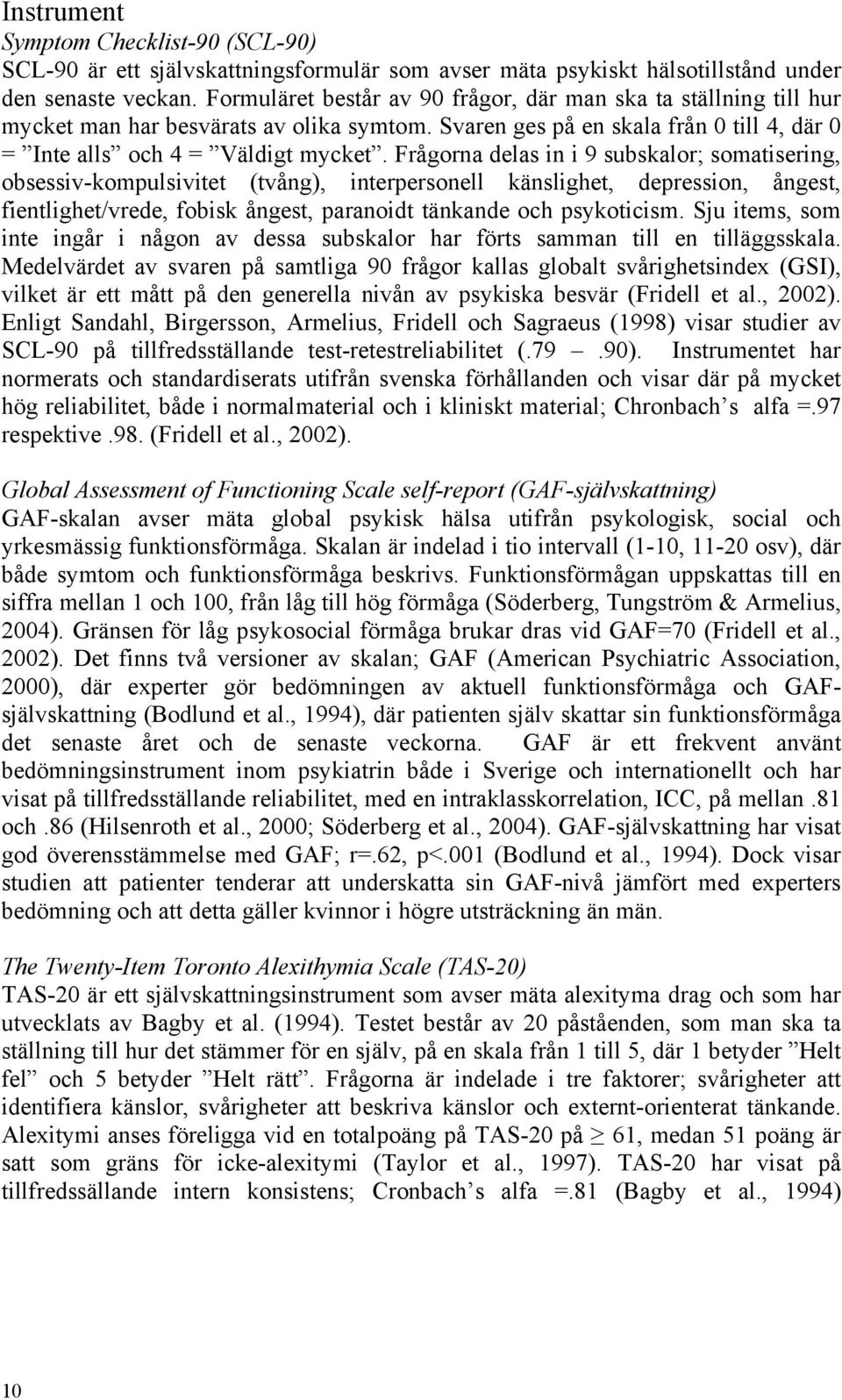 Frågorna delas in i 9 subskalor; somatisering, obsessiv-kompulsivitet (tvång), interpersonell känslighet, depression, ångest, fientlighet/vrede, fobisk ångest, paranoidt tänkande och psykoticism.