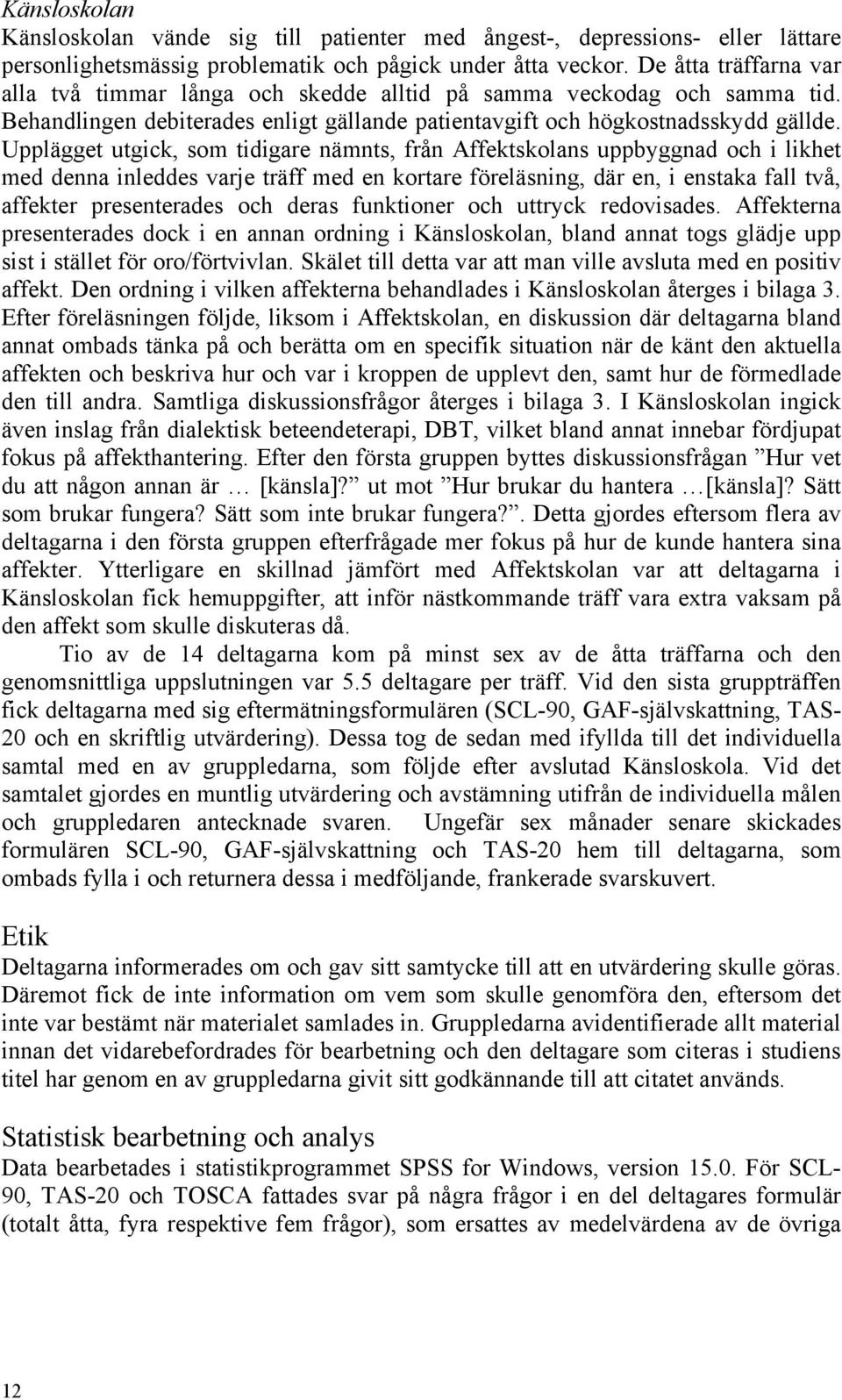 Upplägget utgick, som tidigare nämnts, från Affektskolans uppbyggnad och i likhet med denna inleddes varje träff med en kortare föreläsning, där en, i enstaka fall två, affekter presenterades och