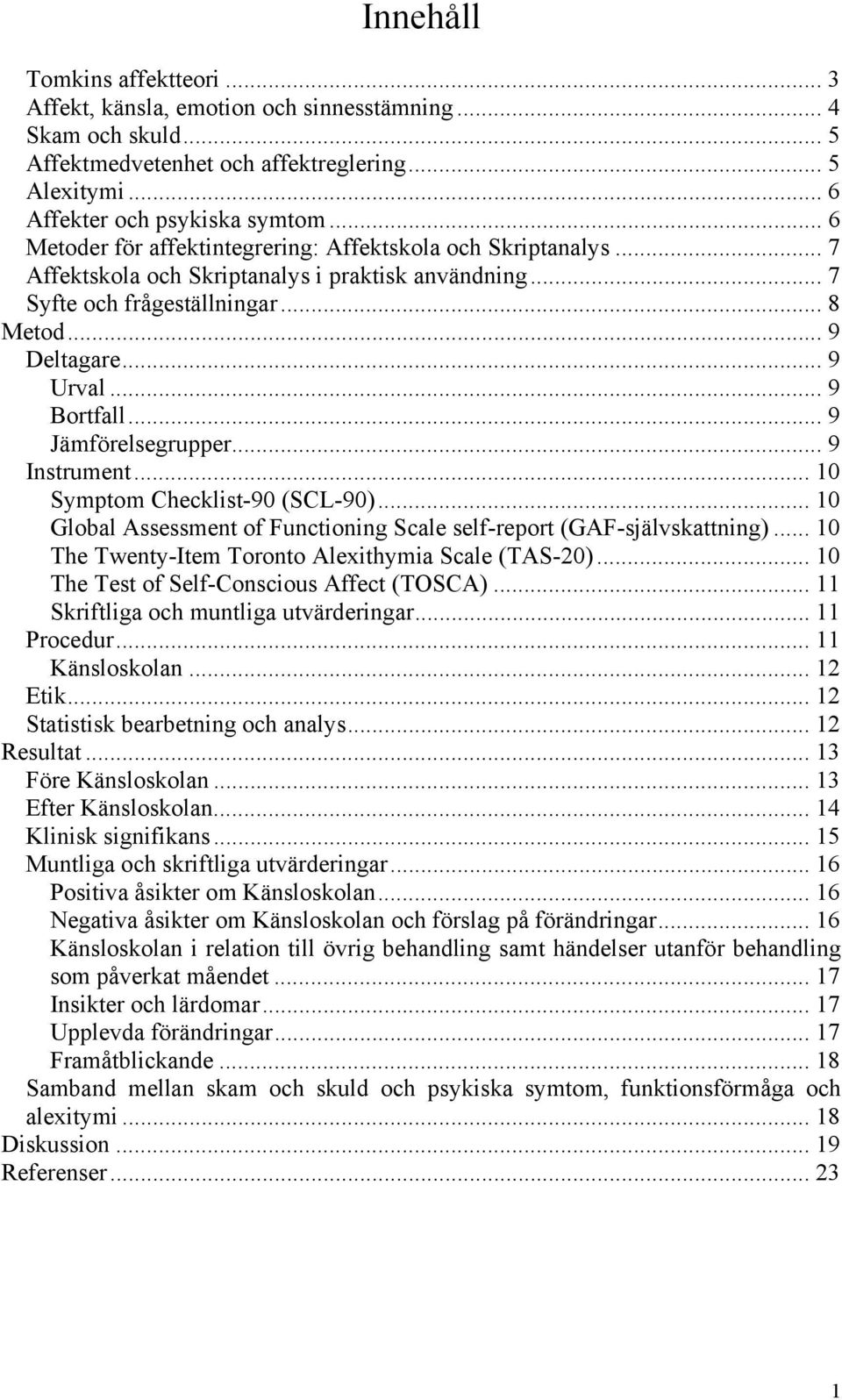 .. 9 Bortfall... 9 Jämförelsegrupper... 9 Instrument... 10 Symptom Checklist-90 (SCL-90)... 10 Global Assessment of Functioning Scale self-report (GAF-självskattning).