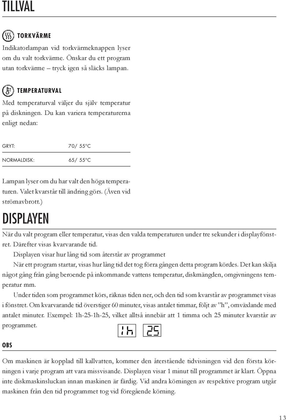 Du kan variera temperaturerna enligt nedan: GRYT: 70/ 55 C NORMALDISK: 65/ 55 C Lampan lyser om du har valt den höga temperaturen. Valet kvarstår till ändring görs. (Även vid strömavbrott.