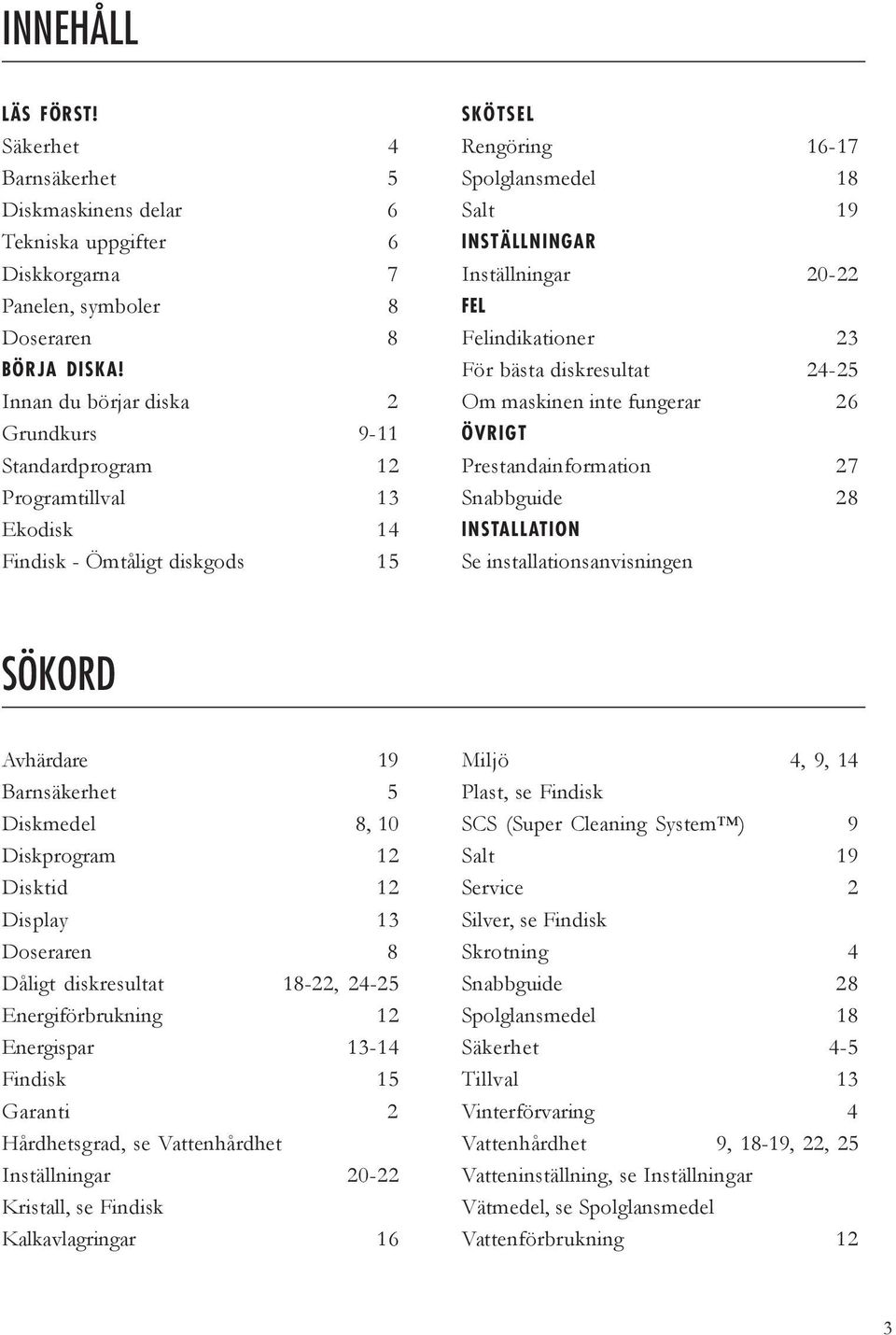 20-22 FEL Felindikationer 23 För bästa diskresultat 24-25 Om maskinen inte fungerar 26 ÖVRIGT Prestandainformation 27 Snabbguide 28 INSTALLATION Se installationsanvisningen SÖKORD Avhärdare 19