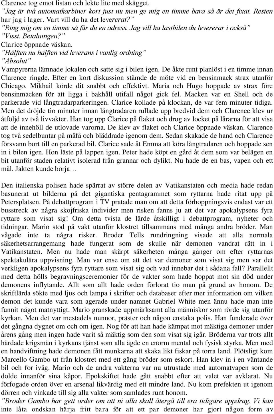 Hälften nu hälften vid leverans i vanlig ordning Absolut Vampyrerna lämnade lokalen och satte sig i bilen igen. De åkte runt planlöst i en timme innan Clarence ringde.