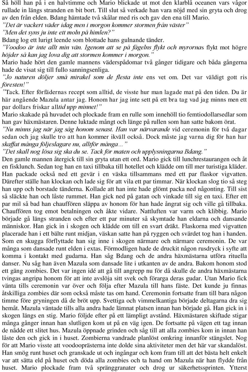 Det är vackert väder idag men i morgon kommer stormen från väster Men det syns ju inte ett moln på himlen? Bdang log ett lurigt leende som blottade hans gulnande tänder. Voodoo är inte allt min vän.