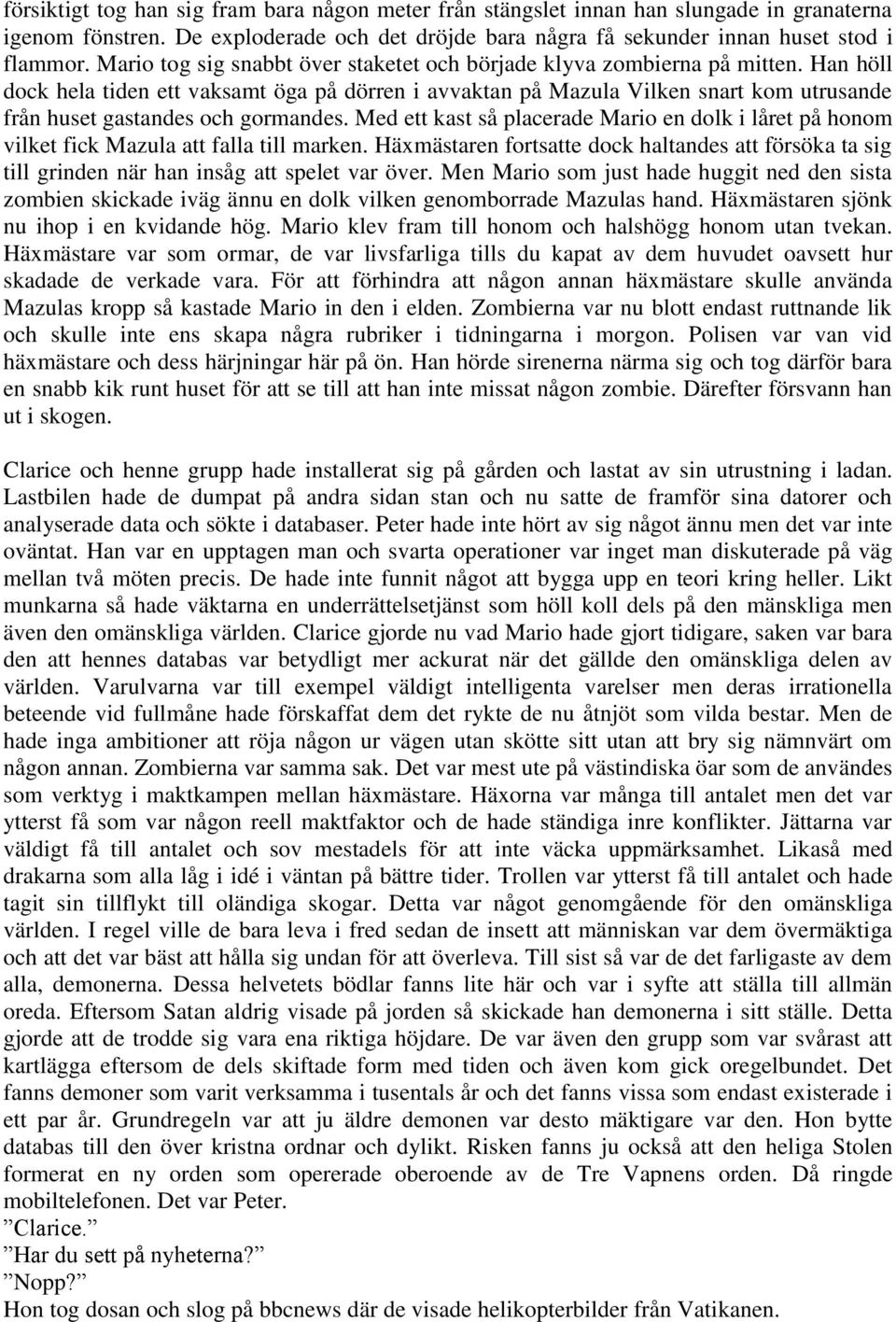 Han höll dock hela tiden ett vaksamt öga på dörren i avvaktan på Mazula Vilken snart kom utrusande från huset gastandes och gormandes.