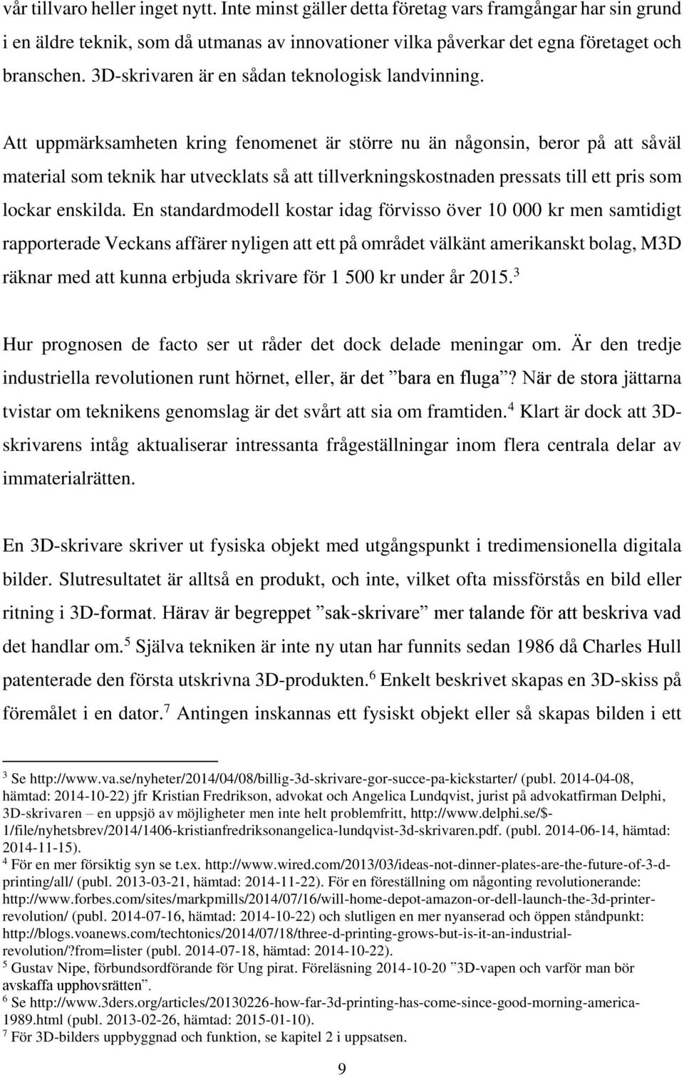 Att uppmärksamheten kring fenomenet är större nu än någonsin, beror på att såväl material som teknik har utvecklats så att tillverkningskostnaden pressats till ett pris som lockar enskilda.