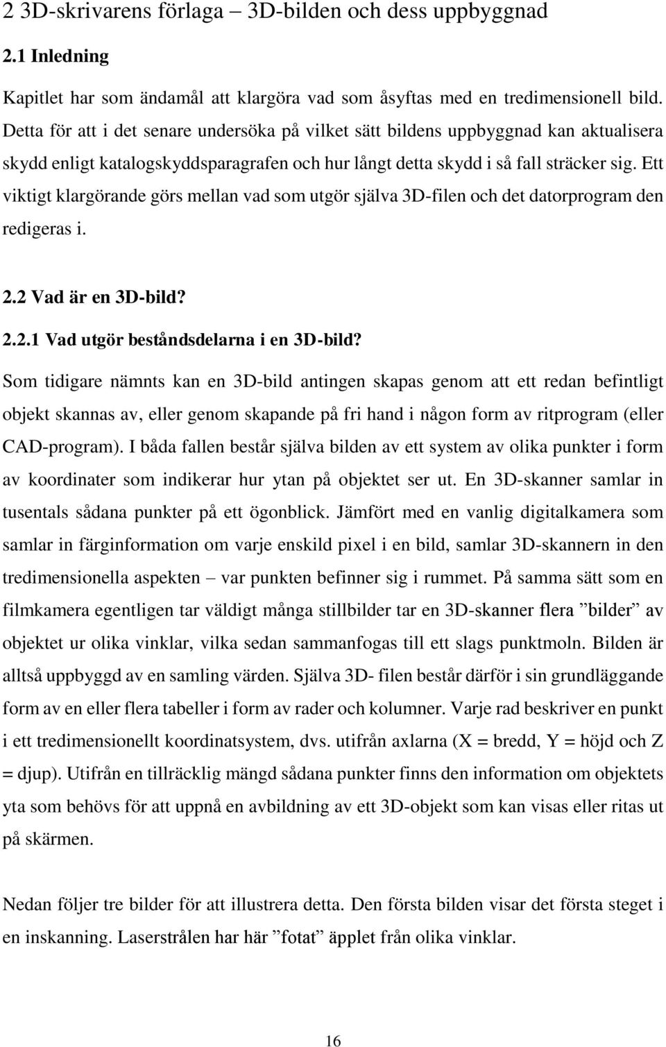 Ett viktigt klargörande görs mellan vad som utgör själva 3D-filen och det datorprogram den redigeras i. 2.2 Vad är en 3D-bild? 2.2.1 Vad utgör beståndsdelarna i en 3D-bild?