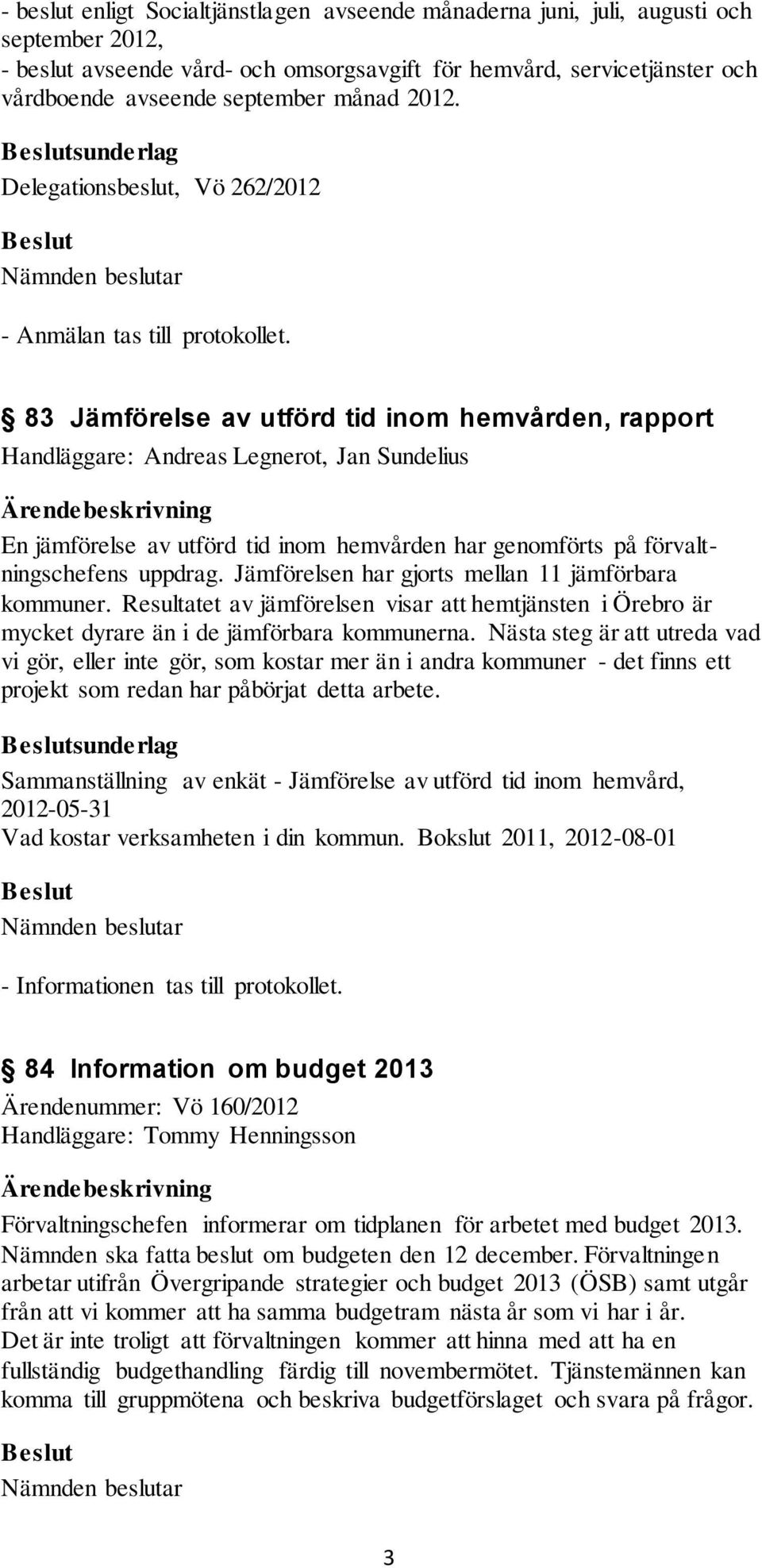 83 Jämförelse av utförd tid inom hemvården, rapport Handläggare: Andreas Legnerot, Jan Sundelius En jämförelse av utförd tid inom hemvården har genomförts på förvaltningschefens uppdrag.