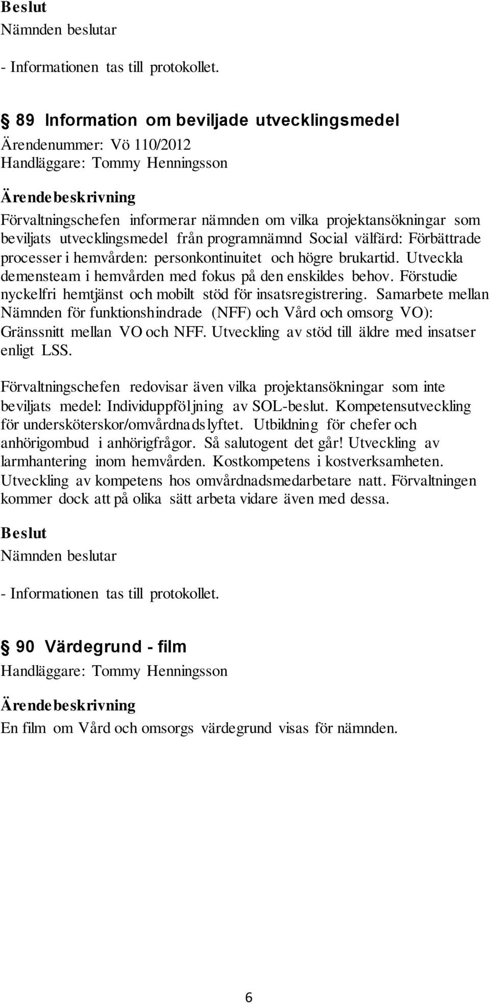 Förstudie nyckelfri hemtjänst och mobilt stöd för insatsregistrering. Samarbete mellan Nämnden för funktionshindrade (NFF) och Vård och omsorg VO): Gränssnitt mellan VO och NFF.