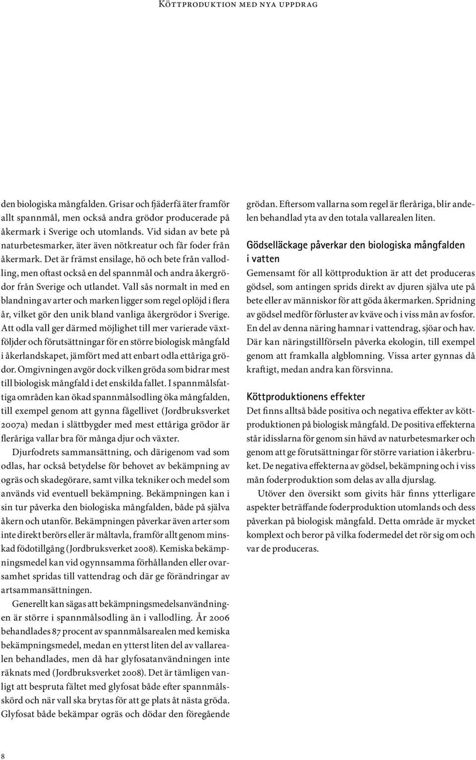 Det är främst ensilage, hö och bete från vallodling, men oftast också en del spannmål och andra åkergrödor från Sverige och utlandet.