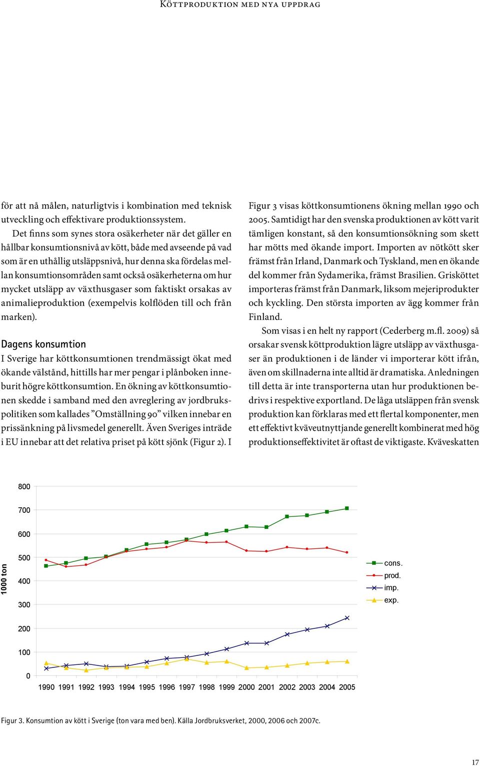 samt också osäkerheterna om hur mycket utsläpp av växthusgaser som faktiskt orsakas av animalieproduktion (exempelvis kolflöden till och från marken).