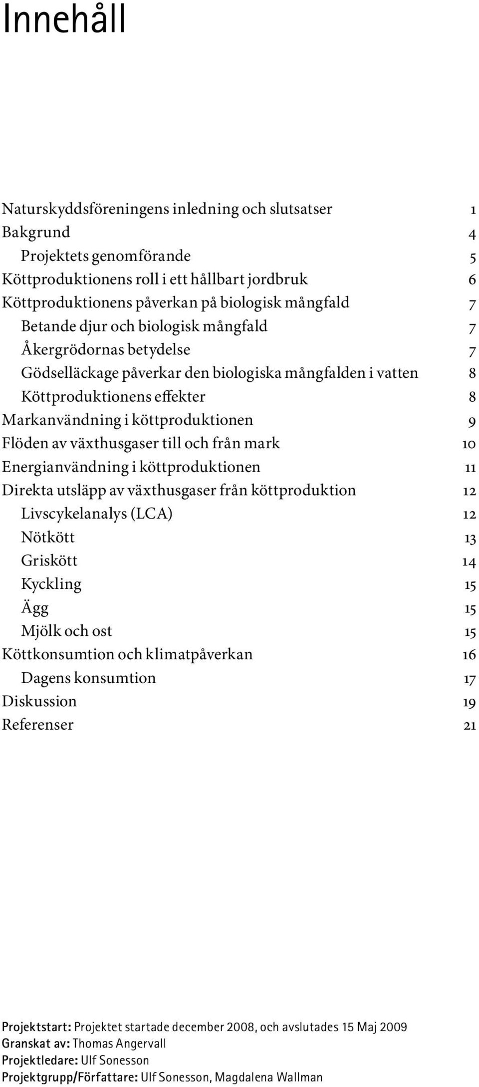 växthusgaser till och från mark 10 Energianvändning i köttproduktionen 11 Direkta utsläpp av växthusgaser från köttproduktion 12 Livscykelanalys (LCA) 12 Nötkött 13 Griskött 14 Kyckling 15 Ägg 15