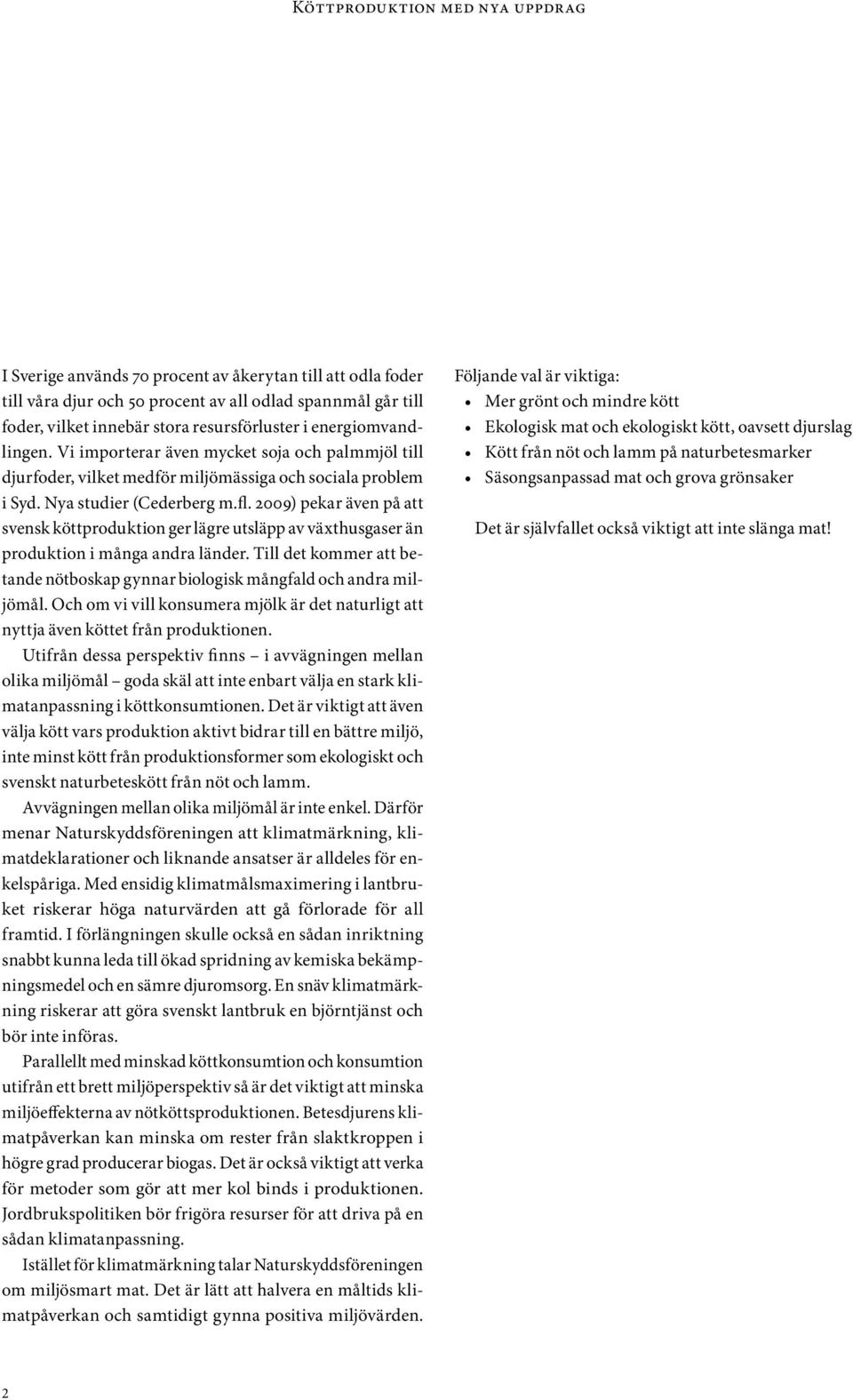 2009) pekar även på att svensk köttproduktion ger lägre utsläpp av växthusgaser än produktion i många andra länder. Till det kommer att betande nötboskap gynnar biologisk mångfald och andra miljömål.