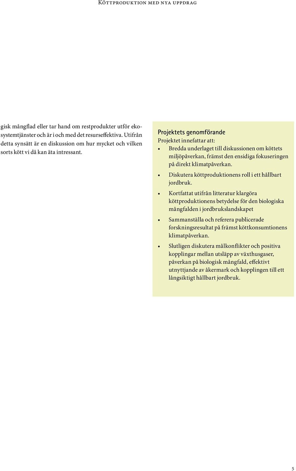 Projektets genomförande Projektet innefattar att: Bredda underlaget till diskussionen om köttets miljöpåverkan, främst den ensidiga fokuseringen på direkt klimatpåverkan.