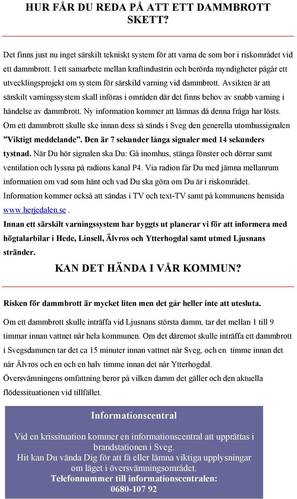 Avsikten är att särskilt varningssystem skall införas i områden där det finns behov av snabb varning i händelse av dammbrott. Ny information kommer att lämnas då denna fråga har lösts.