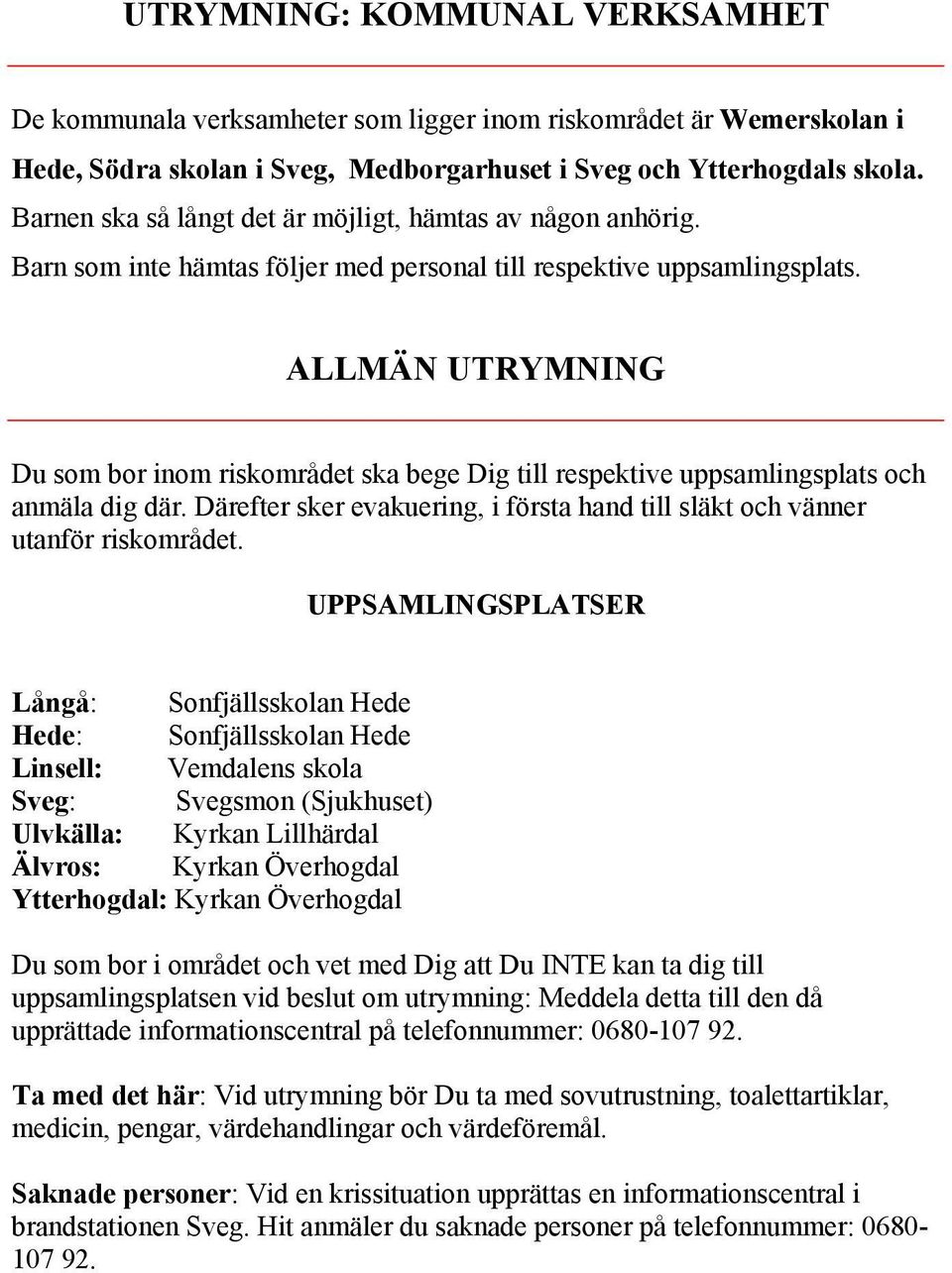 ALLMÄN UTRYMNING Du som bor inom riskområdet ska bege Dig till respektive uppsamlingsplats och anmäla dig där. Därefter sker evakuering, i första hand till släkt och vänner utanför riskområdet.