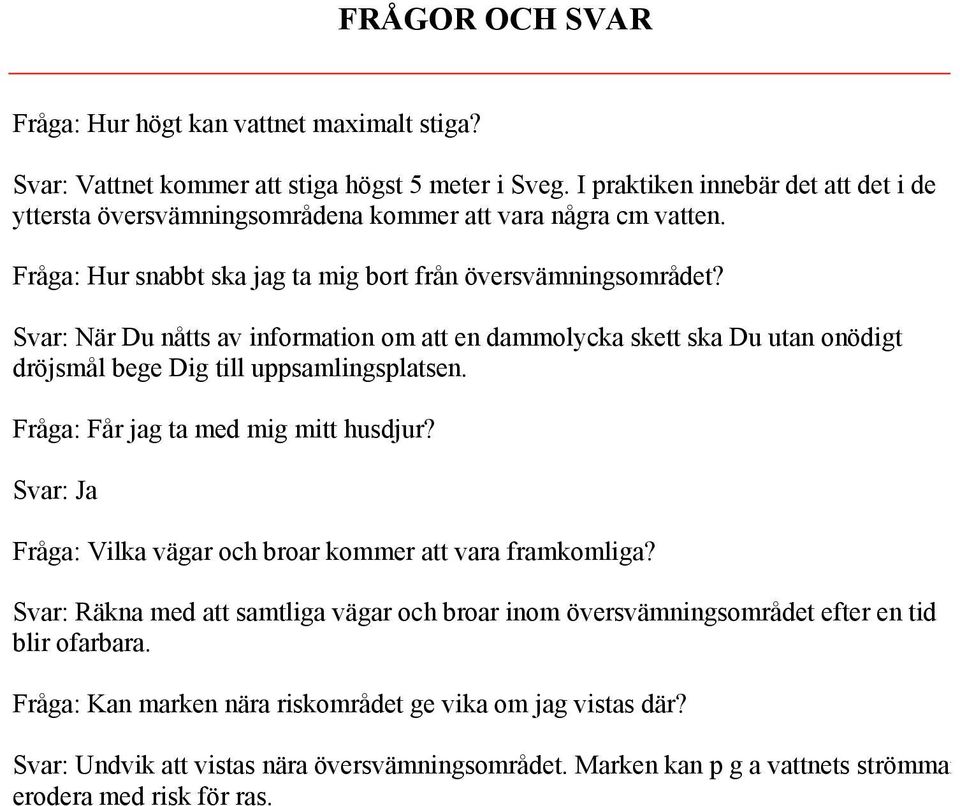 Svar: När Du nåtts av information om att en dammolycka skett ska Du utan onödigt dröjsmål bege Dig till uppsamlingsplatsen. Fråga: Får jag ta med mig mitt husdjur?