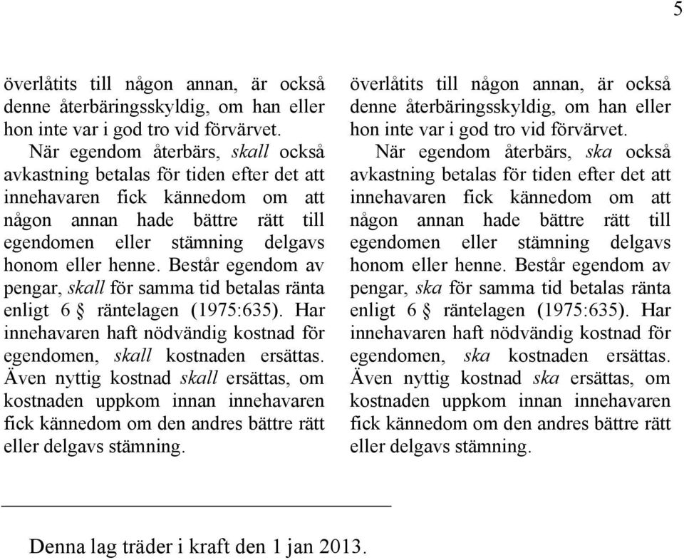 Består egendom av pengar, skall för samma tid betalas ränta enligt 6 räntelagen (1975:635). Har innehavaren haft nödvändig kostnad för egendomen, skall kostnaden ersättas.