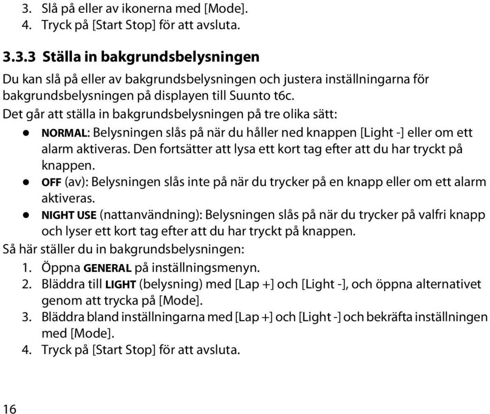 Den fortsätter att lysa ett kort tag efter att du har tryckt på knappen. OFF (av): Belysningen slås inte på när du trycker på en knapp eller om ett alarm aktiveras.