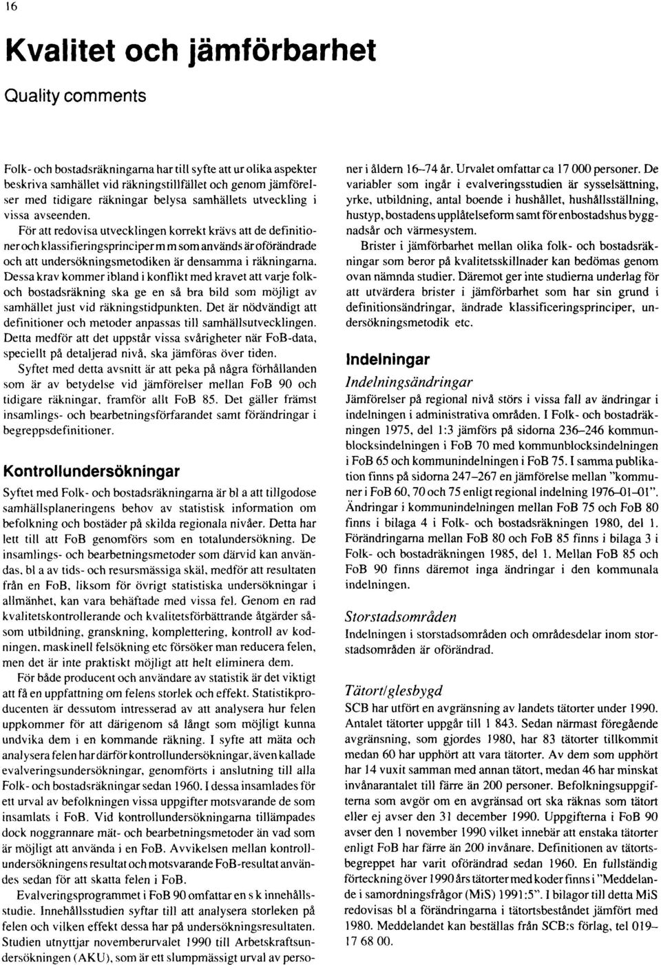 För att redovisa utvecklingen korrekt krävs att de definitioner och klassifieringsprinciperm m som används äroförändrade och att undersökningsmetodiken är densamma i räkningarna.