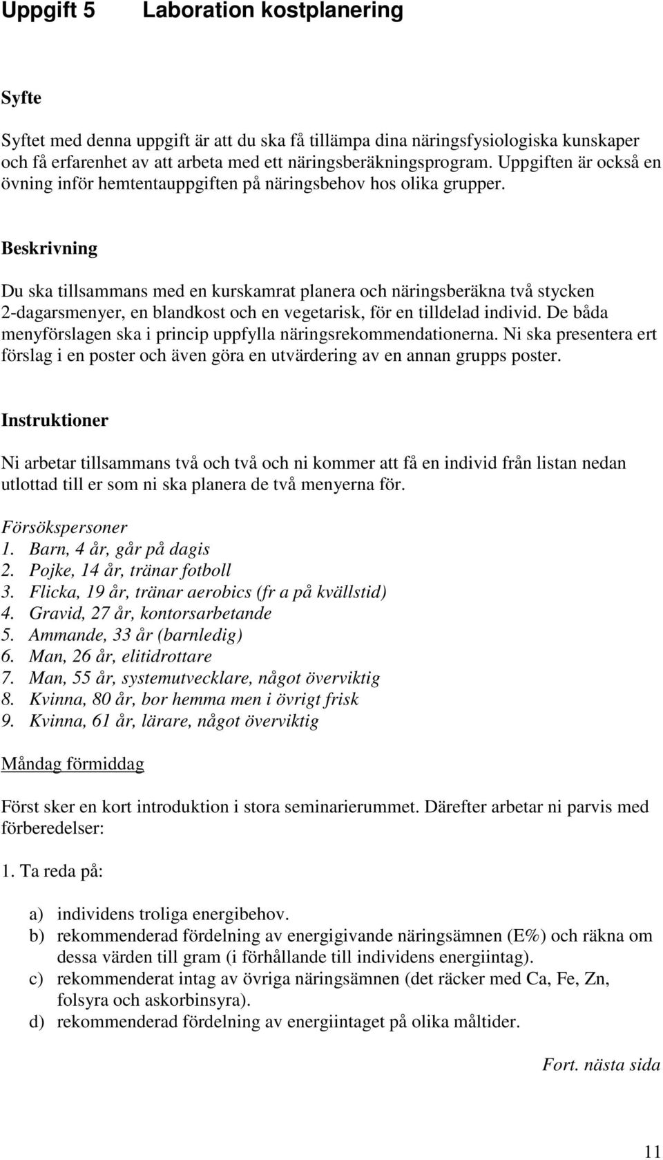 Beskrivning Du ska tillsammans med en kurskamrat planera och näringsberäkna två stycken 2-dagarsmenyer, en blandkost och en vegetarisk, för en tilldelad individ.