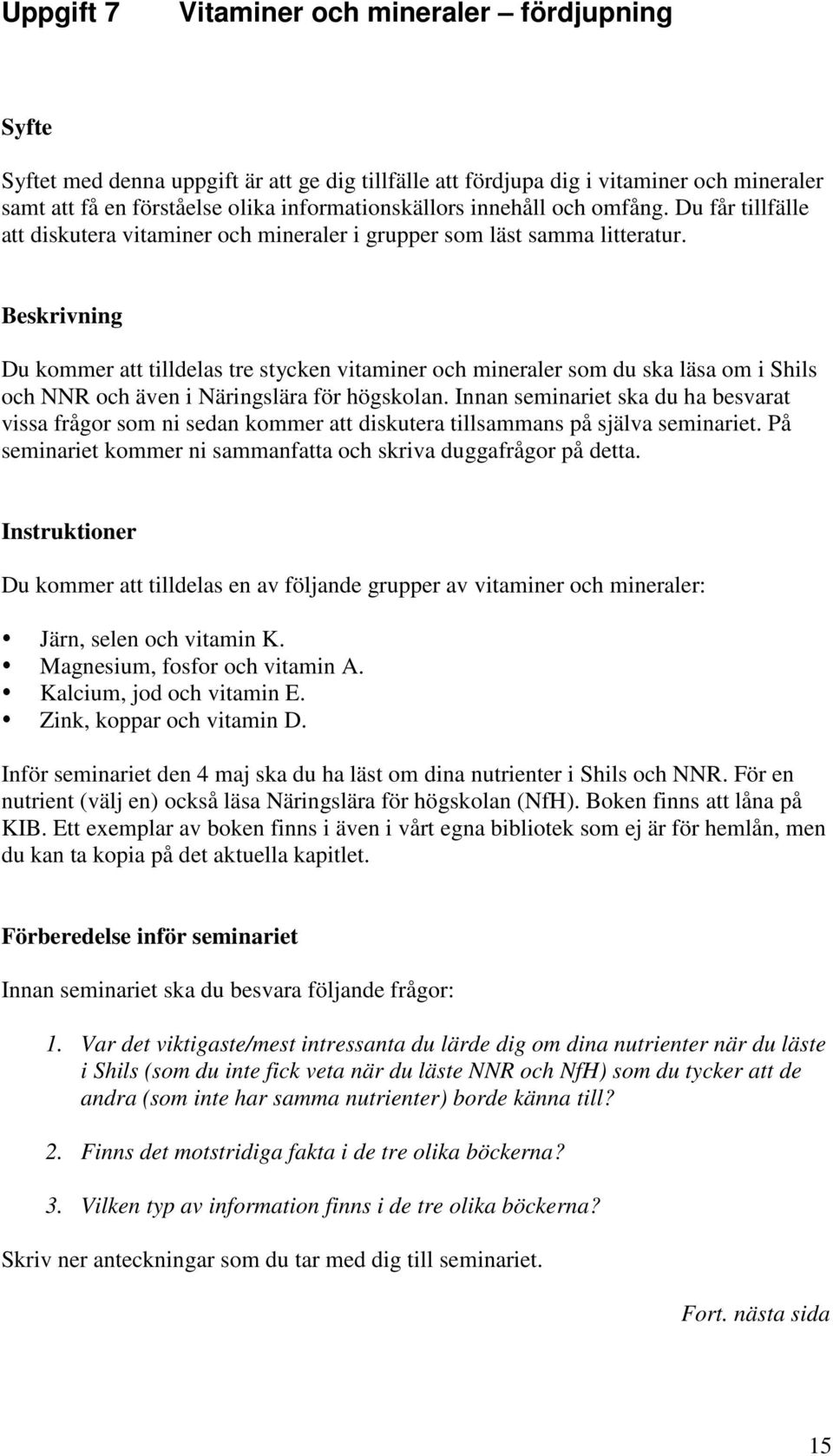 Beskrivning Du kommer att tilldelas tre stycken vitaminer och mineraler som du ska läsa om i Shils och NNR och även i Näringslära för högskolan.