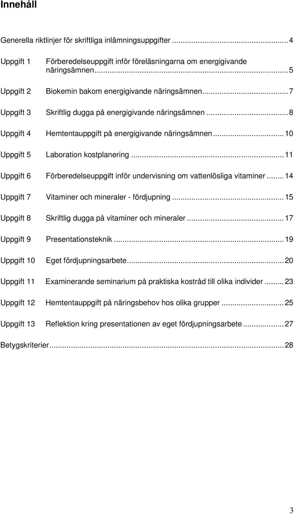 .. 10 Uppgift 5 Laboration kostplanering... 11 Uppgift 6 Förberedelseuppgift inför undervisning om vattenlösliga vitaminer... 14 Uppgift 7 Vitaminer och mineraler - fördjupning.