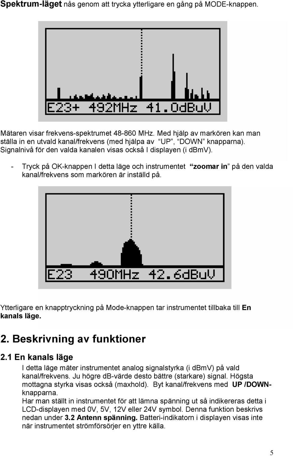 - Tryck på OK-knappen I detta läge och instrumentet zoomar in på den valda kanal/frekvens som markören är inställd på.