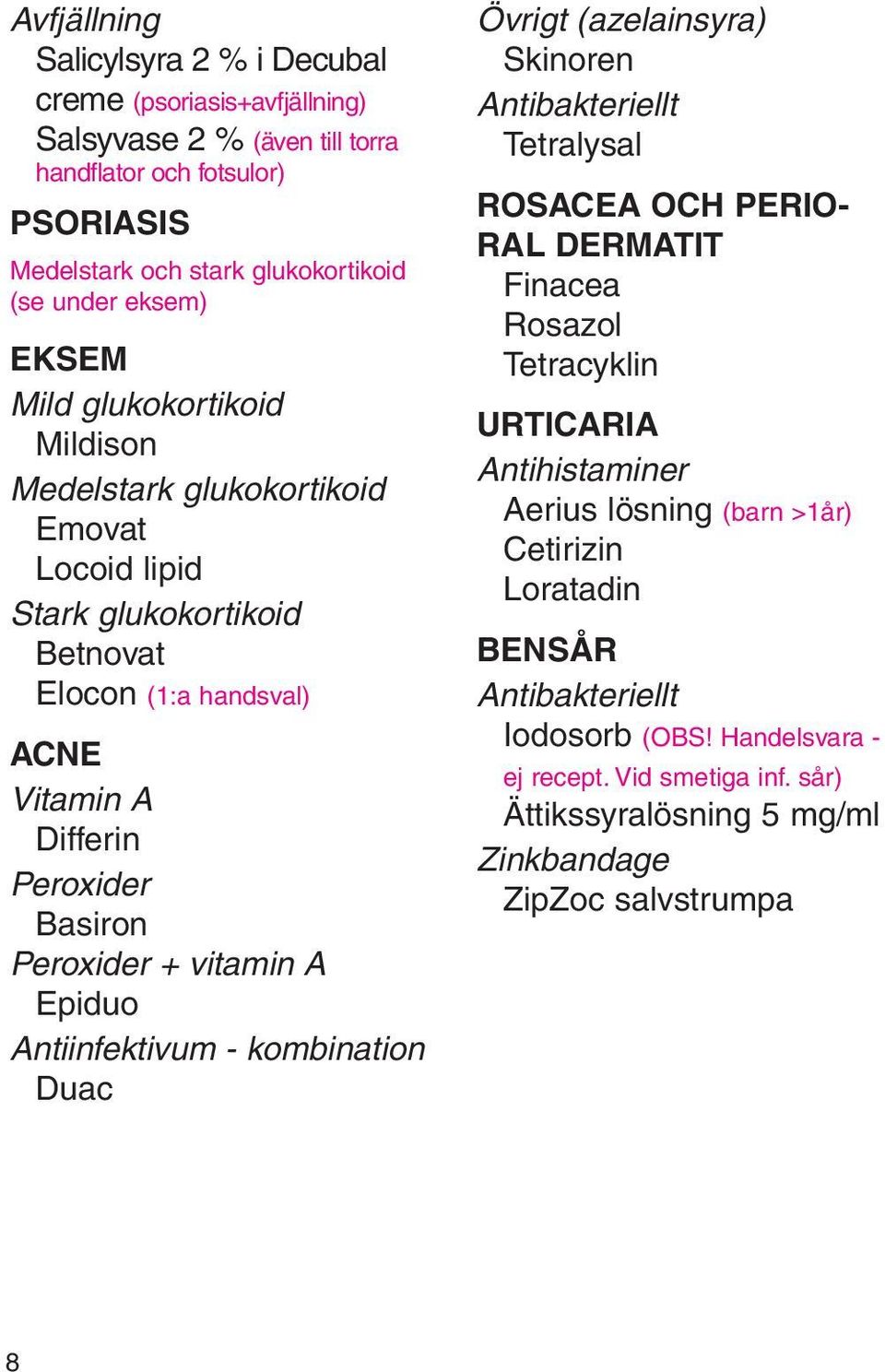 vitamin A Epiduo Antiinfektivum - kombination Duac Övrigt (azelainsyra) Skinoren Antibakteriellt Tetralysal ROSACEA OCH PERIO- RAL DERMATIT Finacea Rosazol Tetracyklin URTICARIA