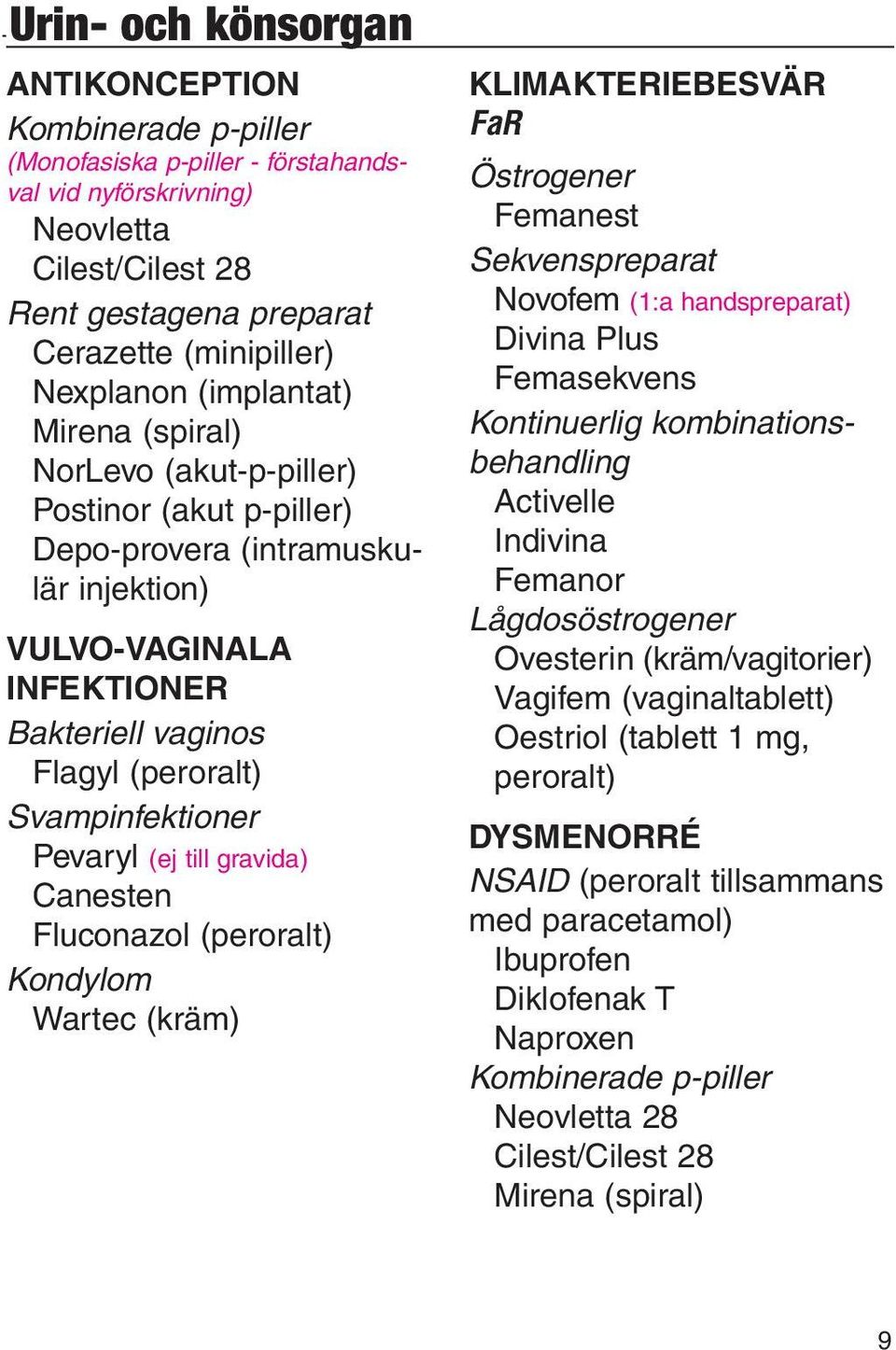 Flagyl (peroralt) Svampinfektioner Pevaryl (ej till gravida) Canesten Fluconazol (peroralt) Kondylom Wartec (kräm) KLIMAKTERIEBESVÄR FaR Östrogener Femanest Sekvenspreparat Novofem (1:a