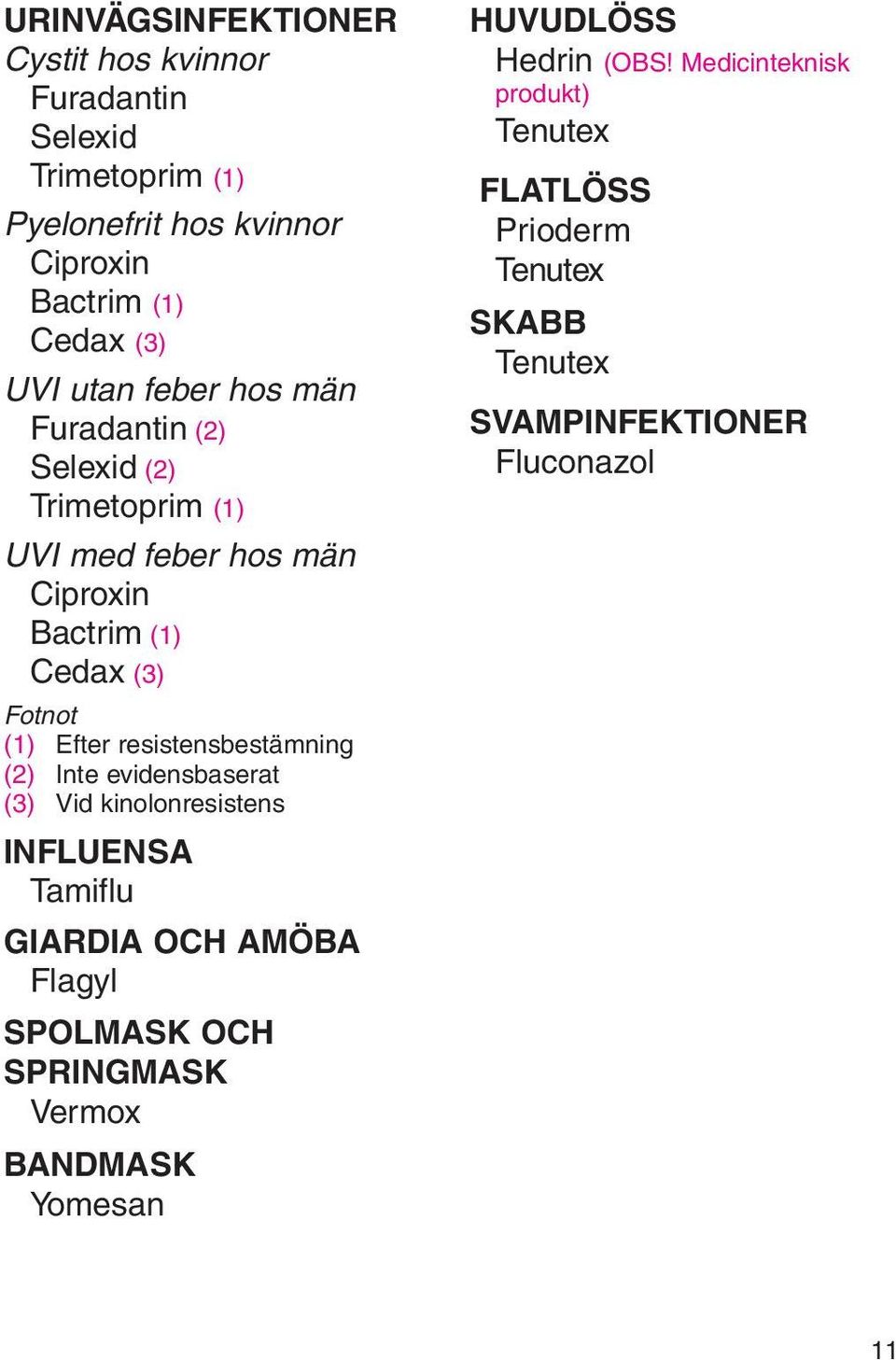 resistensbestämning (2) Inte evidensbaserat (3) Vid kinolonresistens INFLUENSA Tamiflu GIARDIA OCH AMÖBA Flagyl SPOLMASK OCH SPRINGMASK