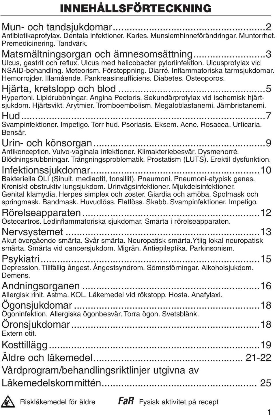 Inflammatoriska tarmsjukdomar. Hemorrojder. Illamående. Pankreasinsufficiens. Diabetes. Osteoporos. Hjärta, kretslopp och blod...5 Hypertoni. Lipidrubbningar. Angina Pectoris.