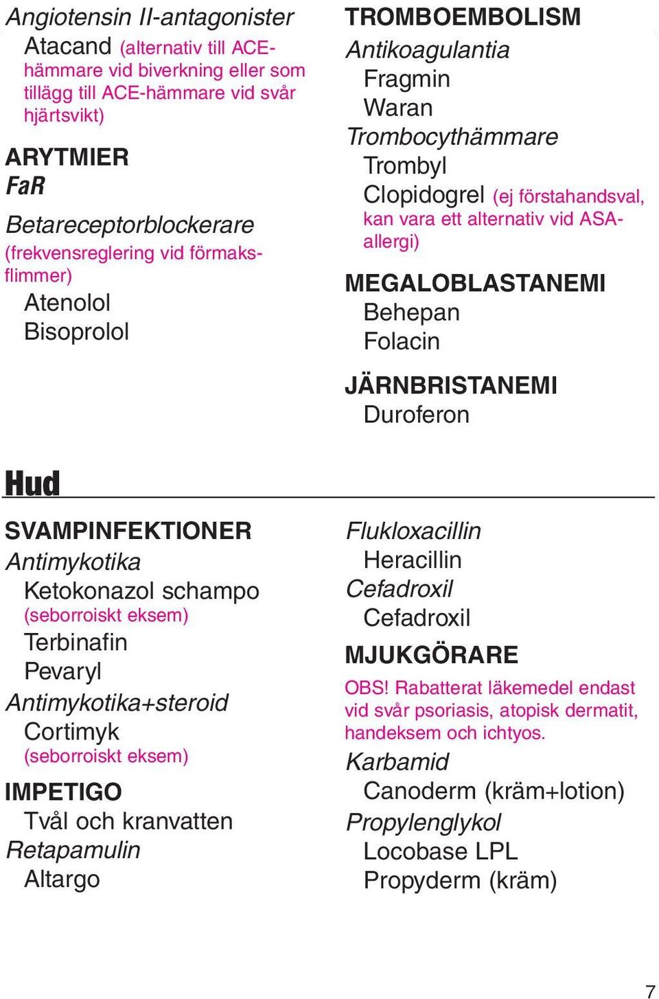 Bisoprolol MEGALOBLASTANEMI Behepan Folacin JÄRNBRISTANEMI Duroferon Hud SVAMPINFEKTIONER Antimykotika Ketokonazol schampo (seborroiskt eksem) Terbinafin Pevaryl Antimykotika+steroid Cortimyk