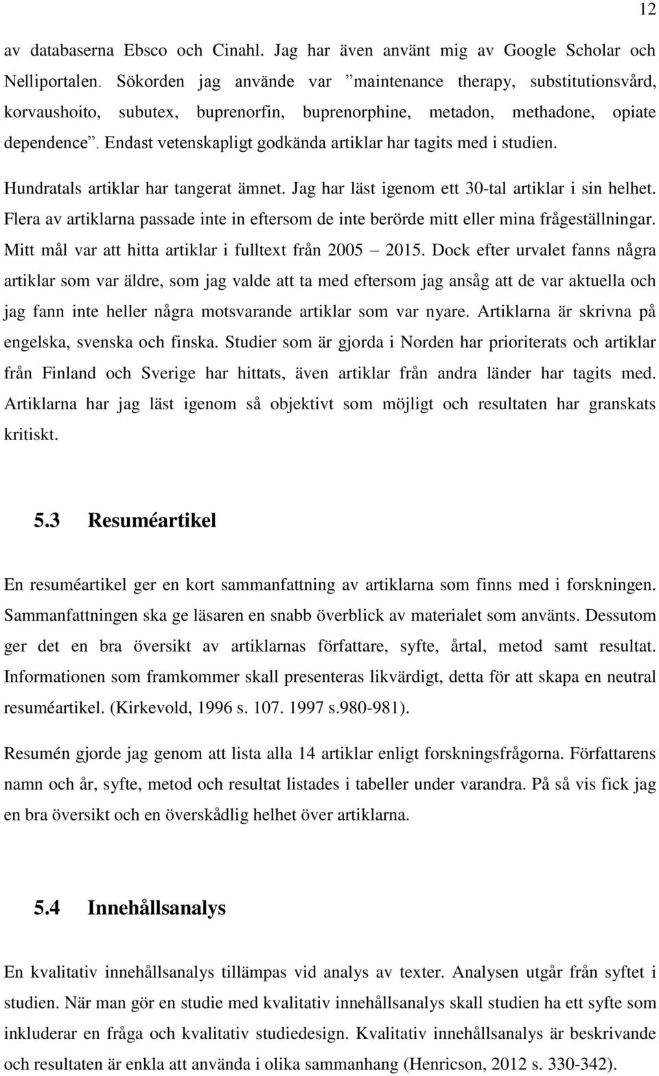 Endast vetenskapligt godkända artiklar har tagits med i studien. Hundratals artiklar har tangerat ämnet. Jag har läst igenom ett 30-tal artiklar i sin helhet.