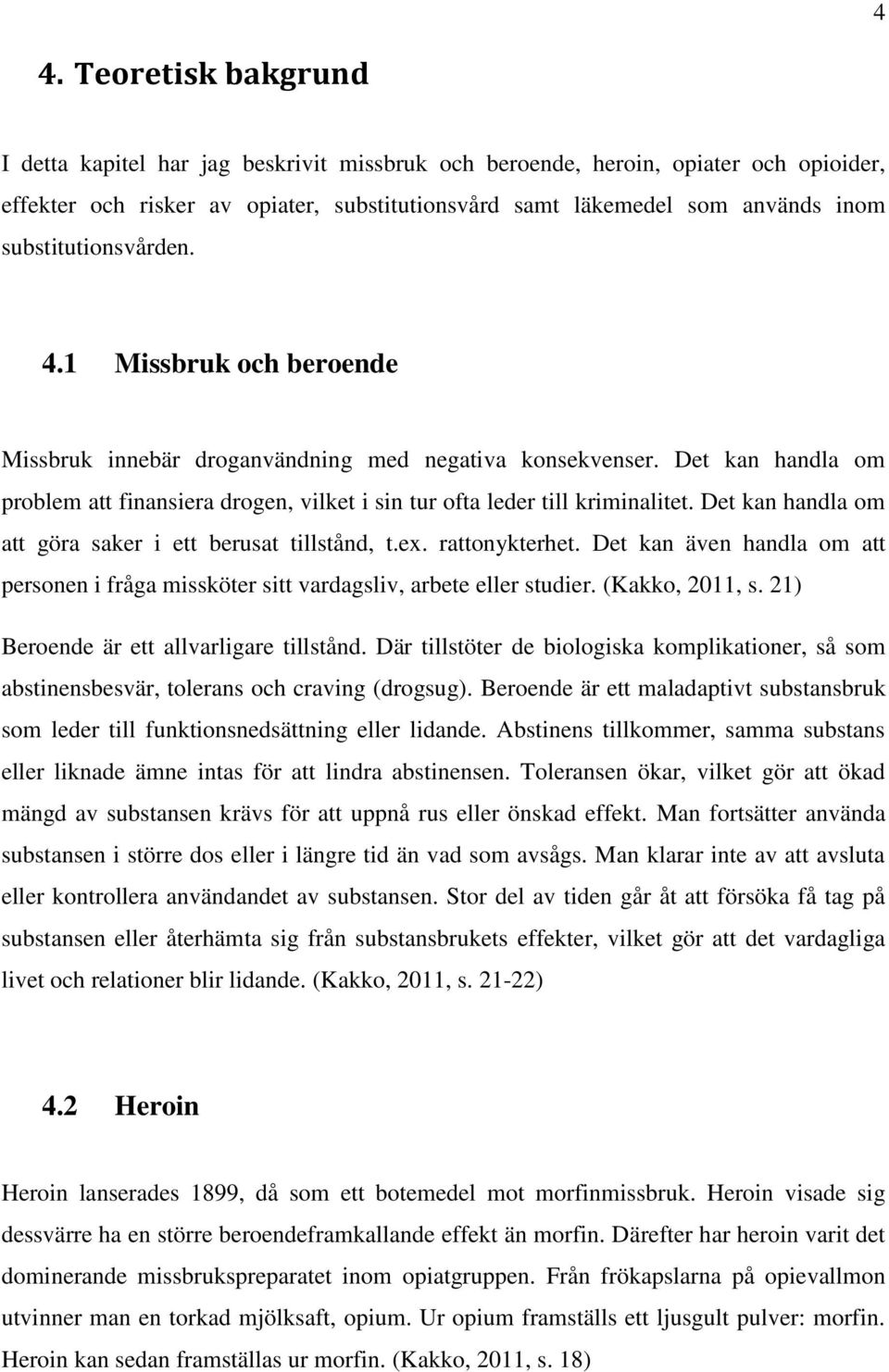 Det kan handla om problem att finansiera drogen, vilket i sin tur ofta leder till kriminalitet. Det kan handla om att göra saker i ett berusat tillstånd, t.ex. rattonykterhet.