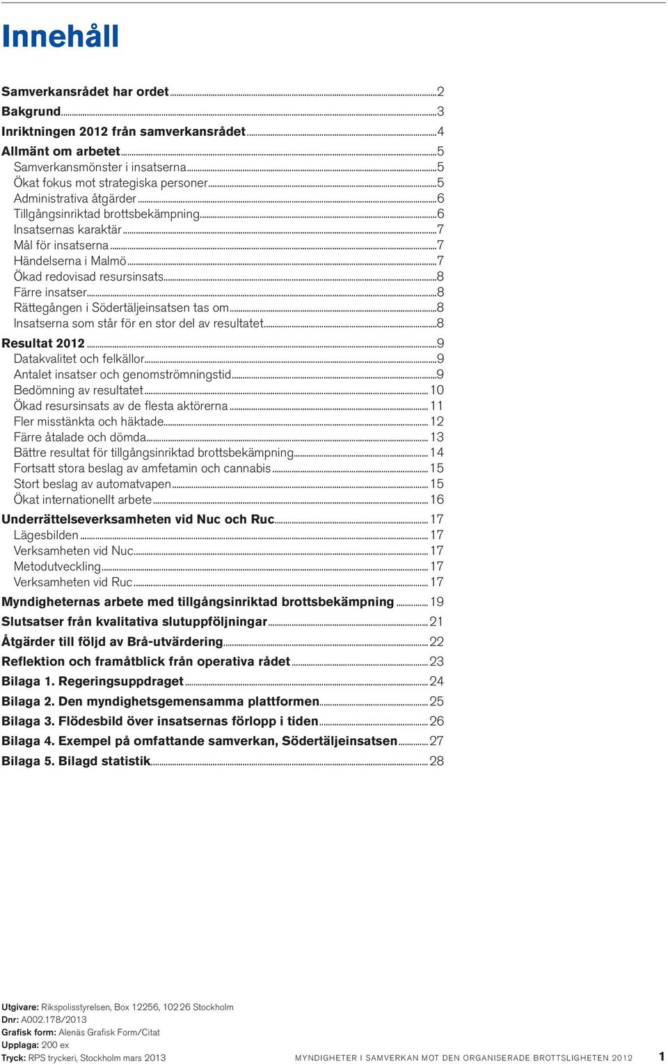 ..8 Rättegången i Södertäljeinsatsen tas om...8 Insatserna som står för en stor del av resultatet...8 Resultat 2012...9 Datakvalitet och felkällor...9 Antalet insatser och genomströmningstid.