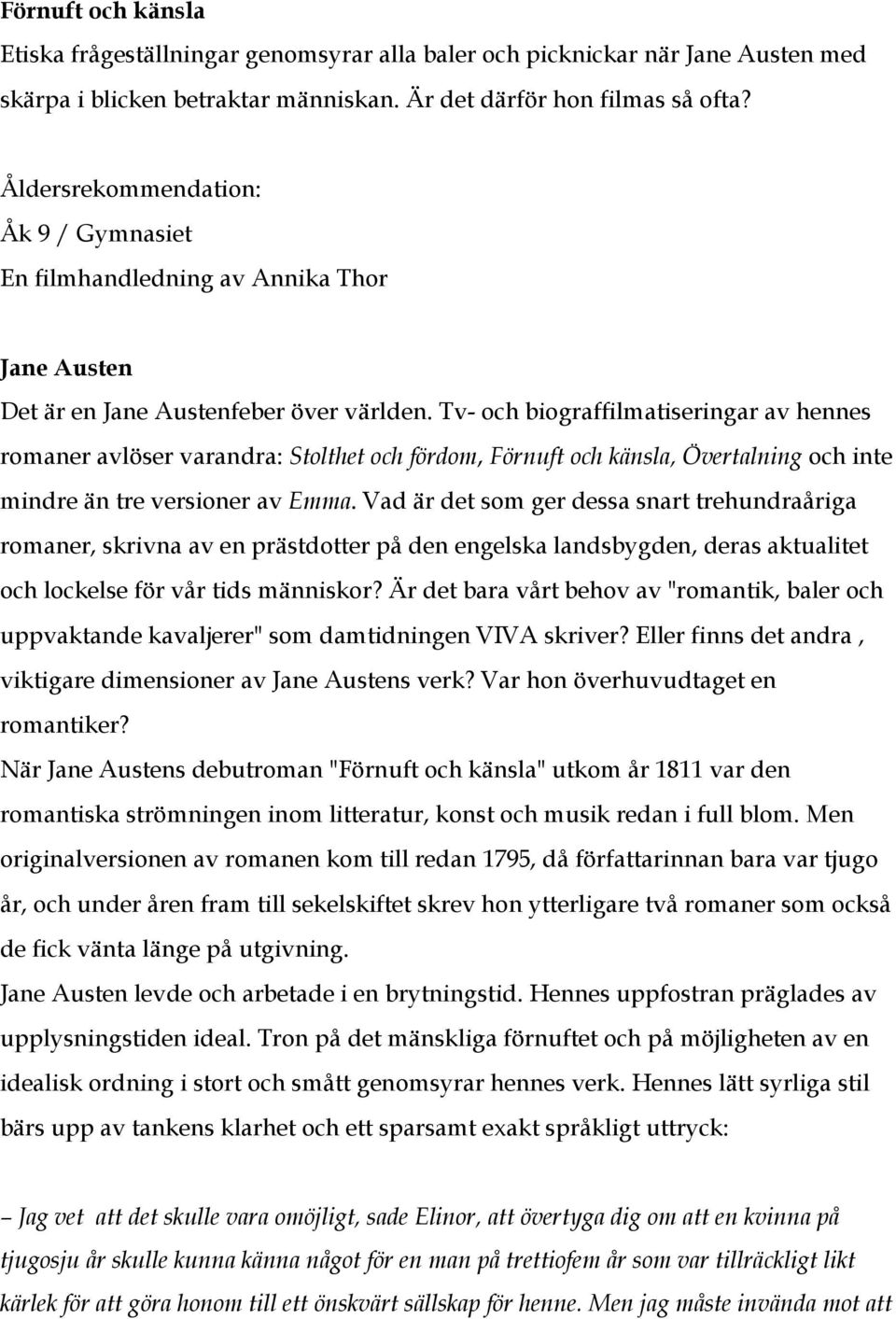 Tv- och biograffilmatiseringar av hennes romaner avlöser varandra: Stolthet och fördom, Förnuft och känsla, Övertalning och inte mindre än tre versioner av Emma.